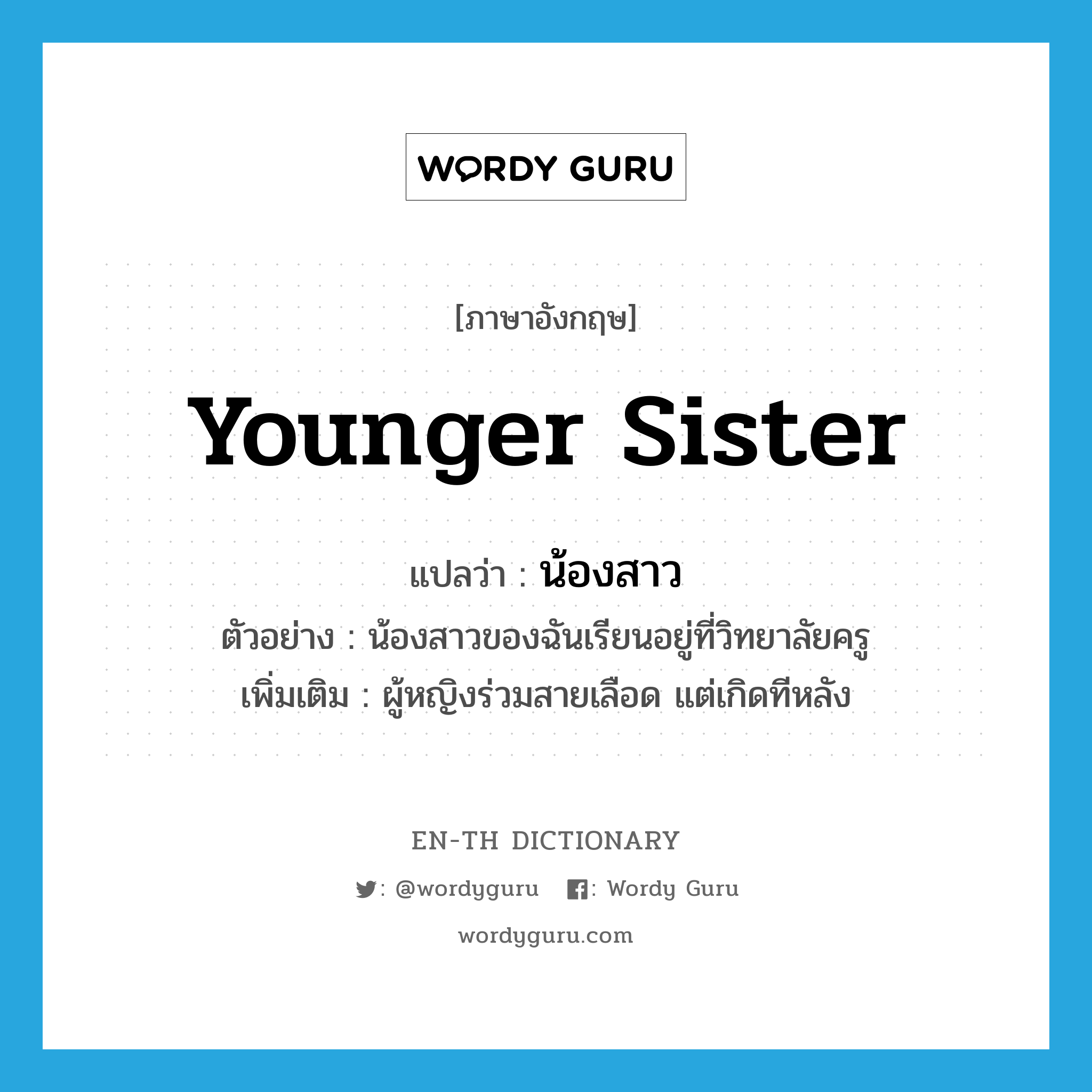 younger sister แปลว่า?, คำศัพท์ภาษาอังกฤษ younger sister แปลว่า น้องสาว ประเภท N ตัวอย่าง น้องสาวของฉันเรียนอยู่ที่วิทยาลัยครู เพิ่มเติม ผู้หญิงร่วมสายเลือด แต่เกิดทีหลัง หมวด N