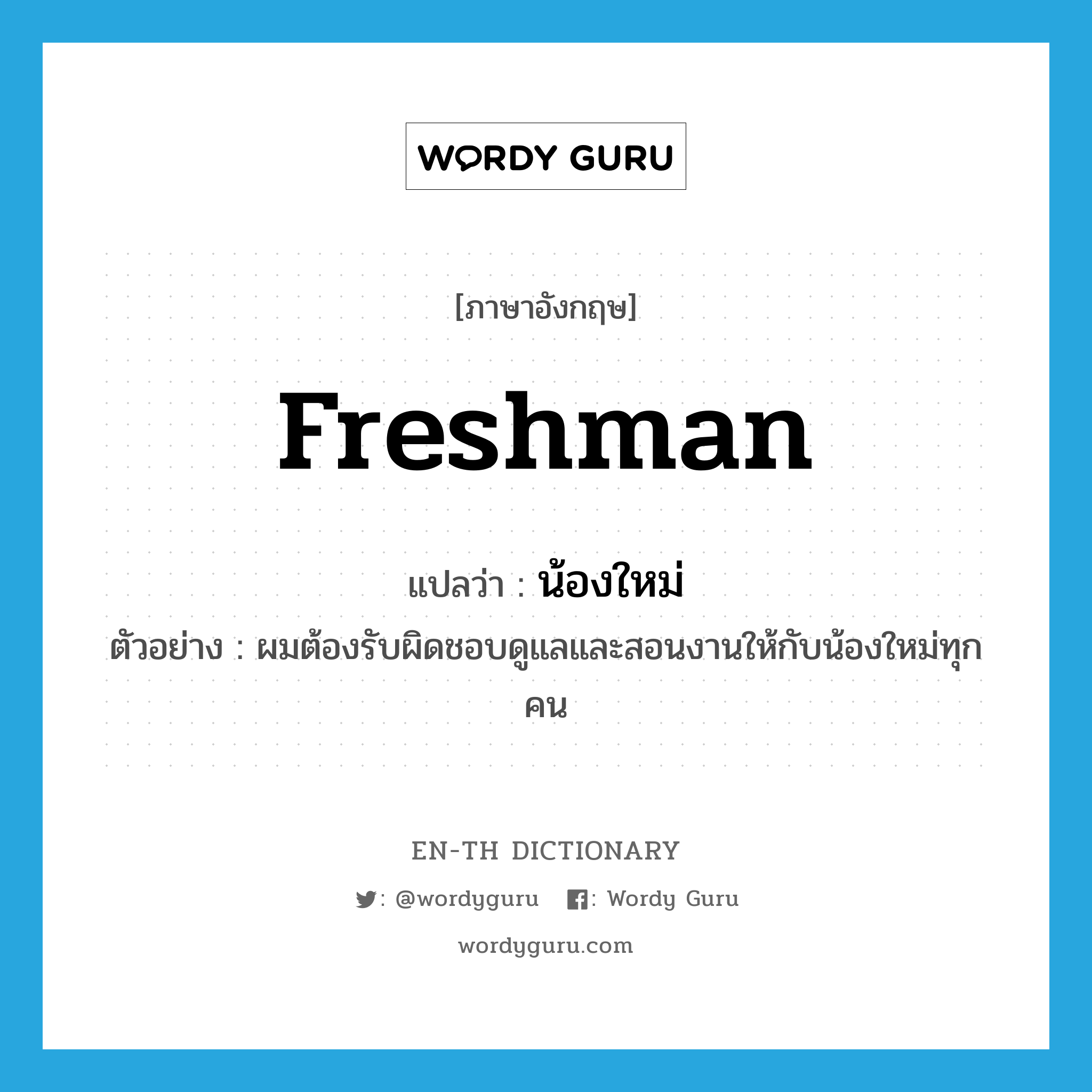 freshman แปลว่า?, คำศัพท์ภาษาอังกฤษ freshman แปลว่า น้องใหม่ ประเภท N ตัวอย่าง ผมต้องรับผิดชอบดูแลและสอนงานให้กับน้องใหม่ทุกคน หมวด N