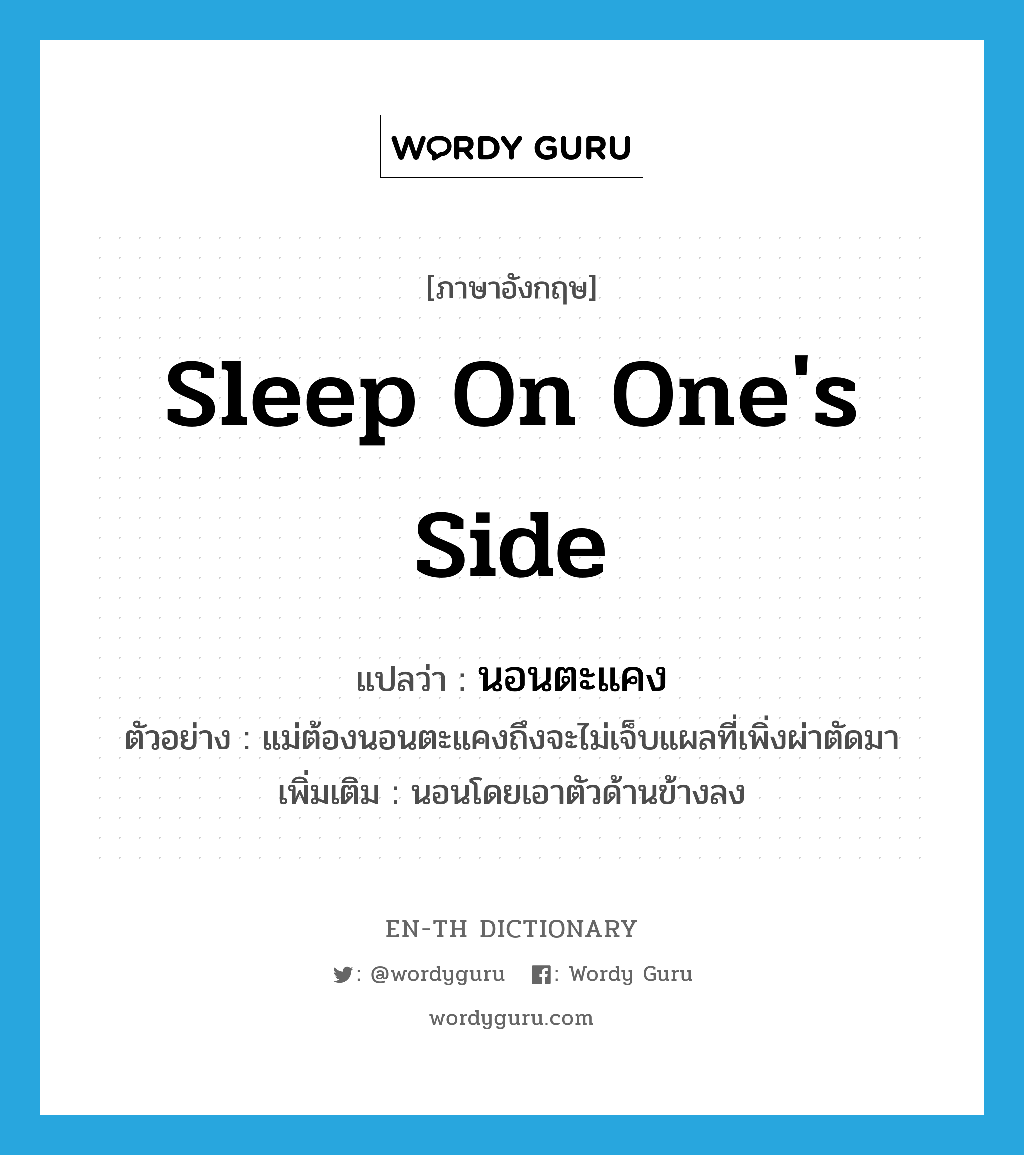 sleep on one&#39;s side แปลว่า?, คำศัพท์ภาษาอังกฤษ sleep on one&#39;s side แปลว่า นอนตะแคง ประเภท V ตัวอย่าง แม่ต้องนอนตะแคงถึงจะไม่เจ็บแผลที่เพิ่งผ่าตัดมา เพิ่มเติม นอนโดยเอาตัวด้านข้างลง หมวด V