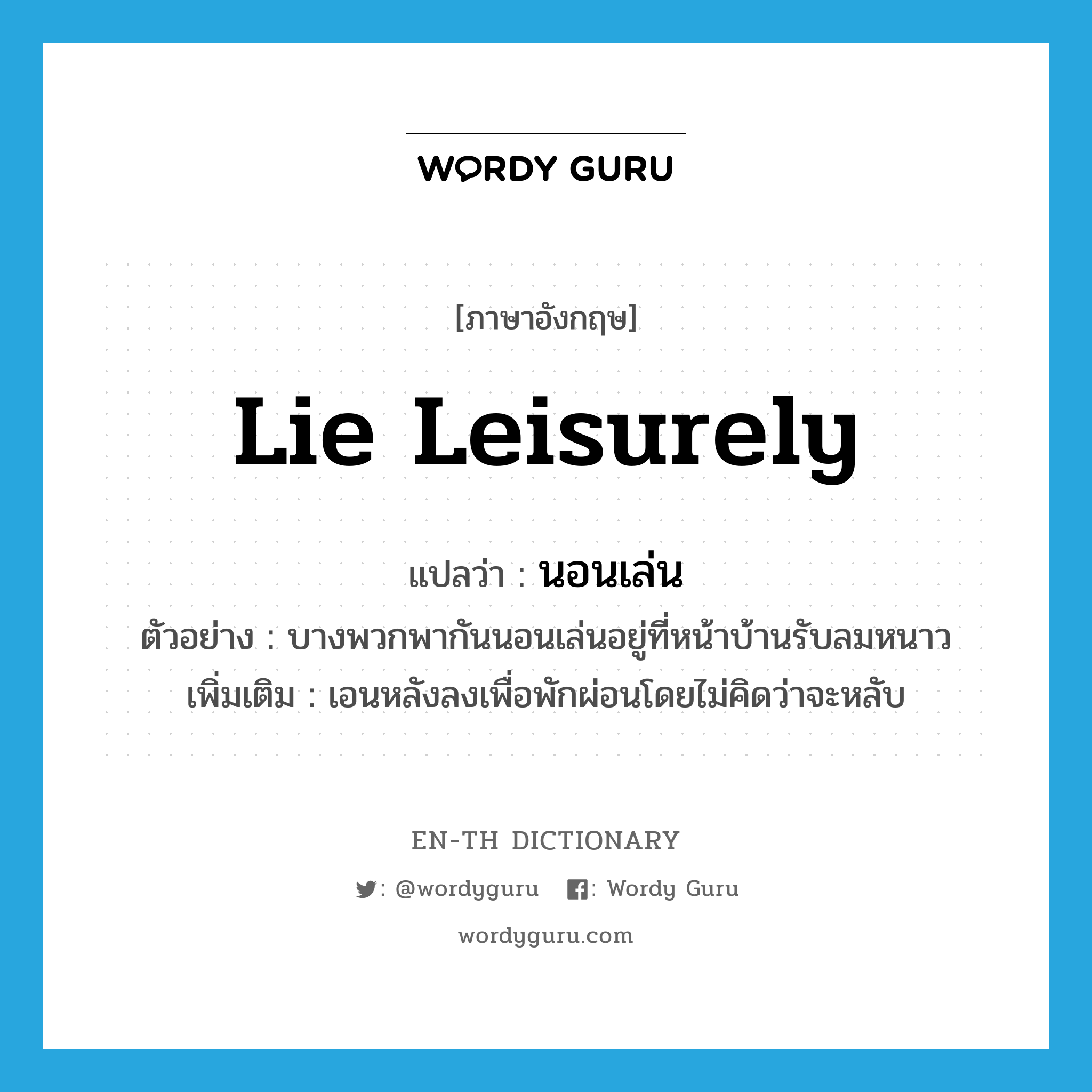 lie leisurely แปลว่า?, คำศัพท์ภาษาอังกฤษ lie leisurely แปลว่า นอนเล่น ประเภท V ตัวอย่าง บางพวกพากันนอนเล่นอยู่ที่หน้าบ้านรับลมหนาว เพิ่มเติม เอนหลังลงเพื่อพักผ่อนโดยไม่คิดว่าจะหลับ หมวด V