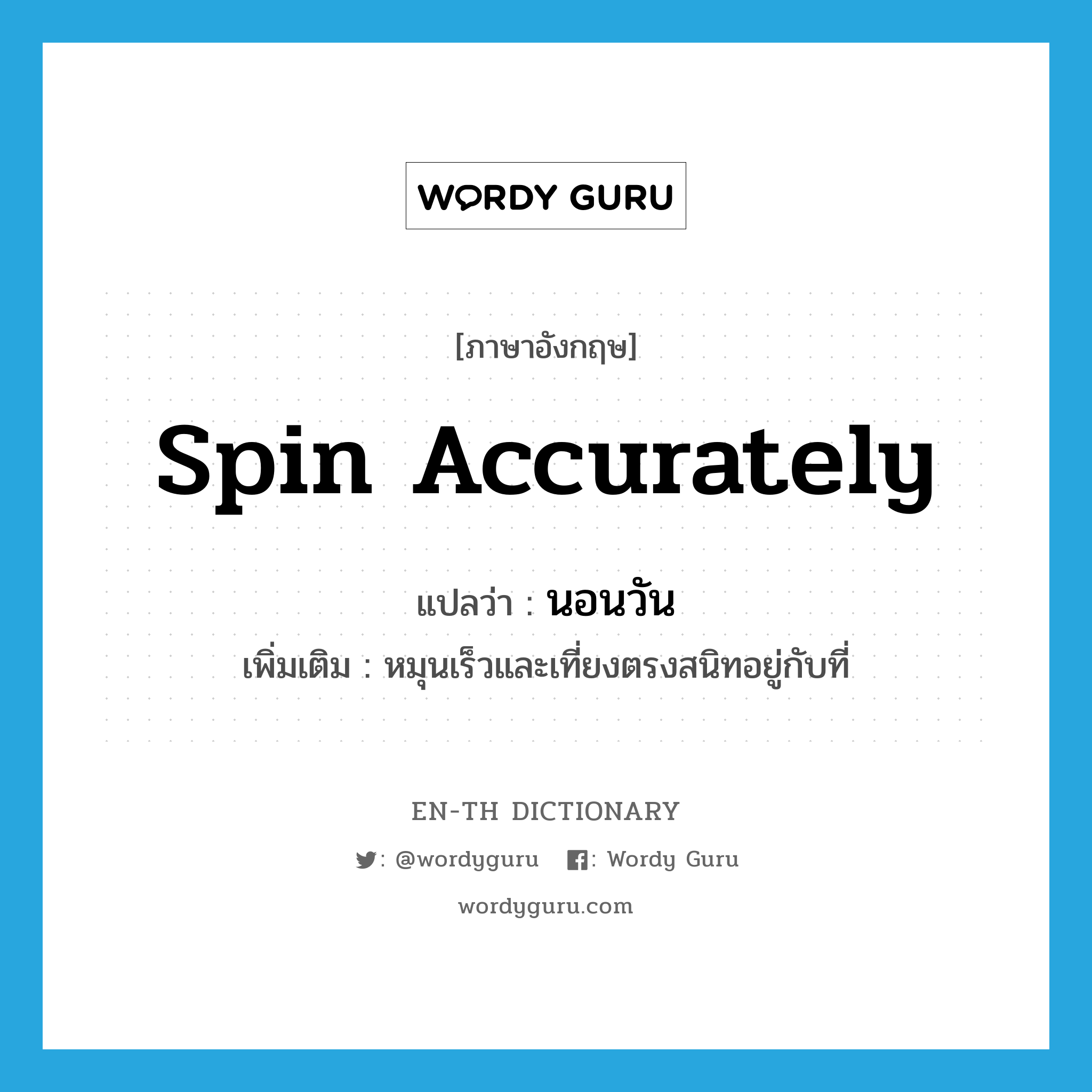 spin accurately แปลว่า?, คำศัพท์ภาษาอังกฤษ spin accurately แปลว่า นอนวัน ประเภท V เพิ่มเติม หมุนเร็วและเที่ยงตรงสนิทอยู่กับที่ หมวด V