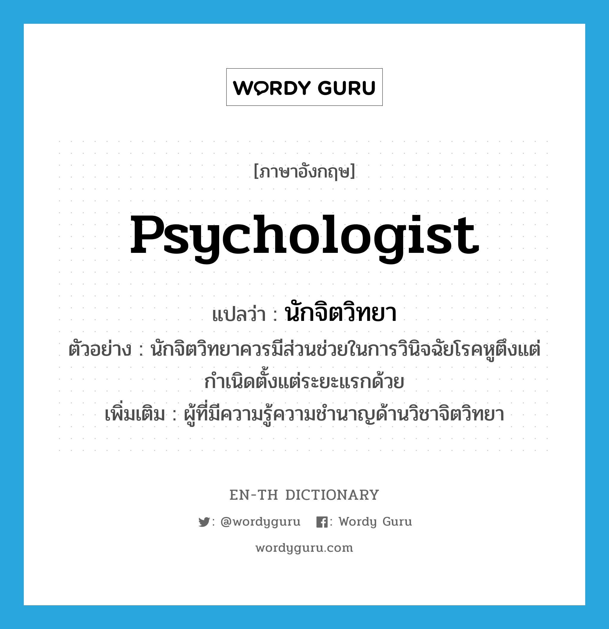 psychologist แปลว่า?, คำศัพท์ภาษาอังกฤษ psychologist แปลว่า นักจิตวิทยา ประเภท N ตัวอย่าง นักจิตวิทยาควรมีส่วนช่วยในการวินิจฉัยโรคหูตึงแต่กำเนิดตั้งแต่ระยะแรกด้วย เพิ่มเติม ผู้ที่มีความรู้ความชำนาญด้านวิชาจิตวิทยา หมวด N