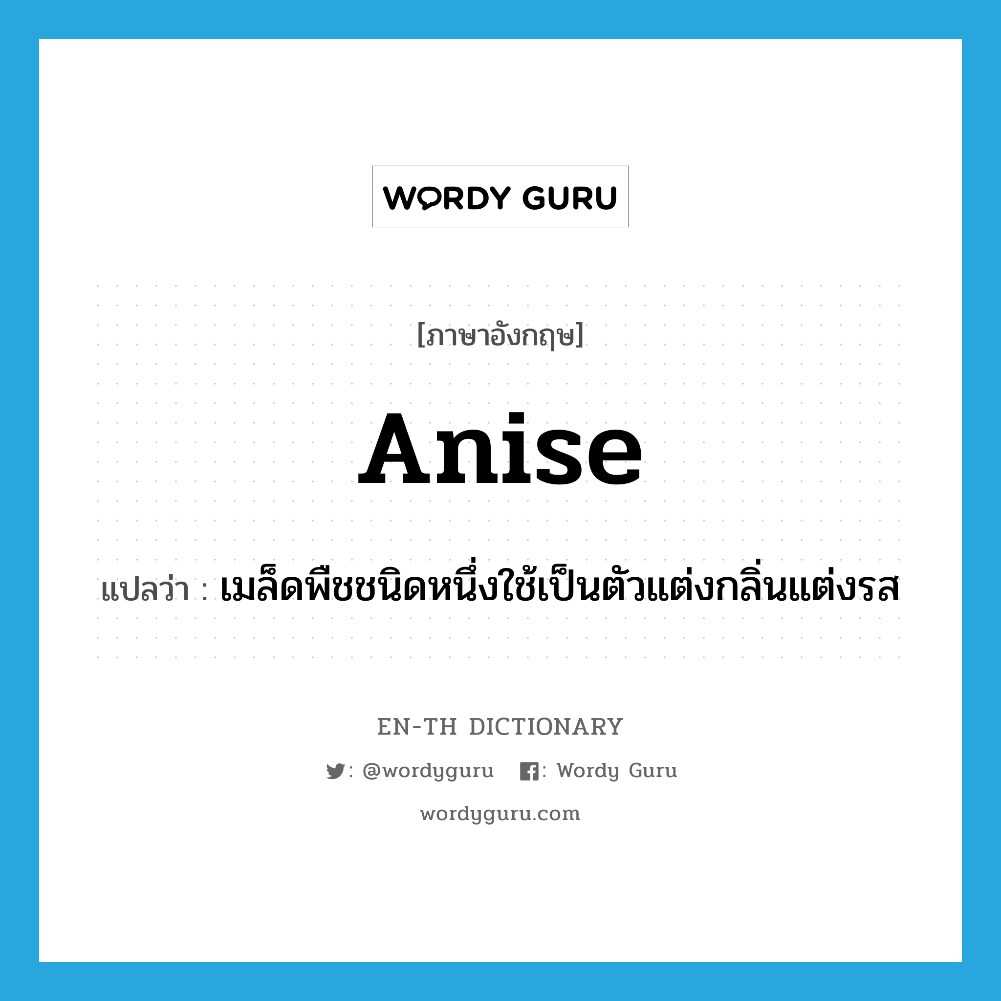 anise แปลว่า?, คำศัพท์ภาษาอังกฤษ anise แปลว่า เมล็ดพืชชนิดหนึ่งใช้เป็นตัวแต่งกลิ่นแต่งรส ประเภท N หมวด N