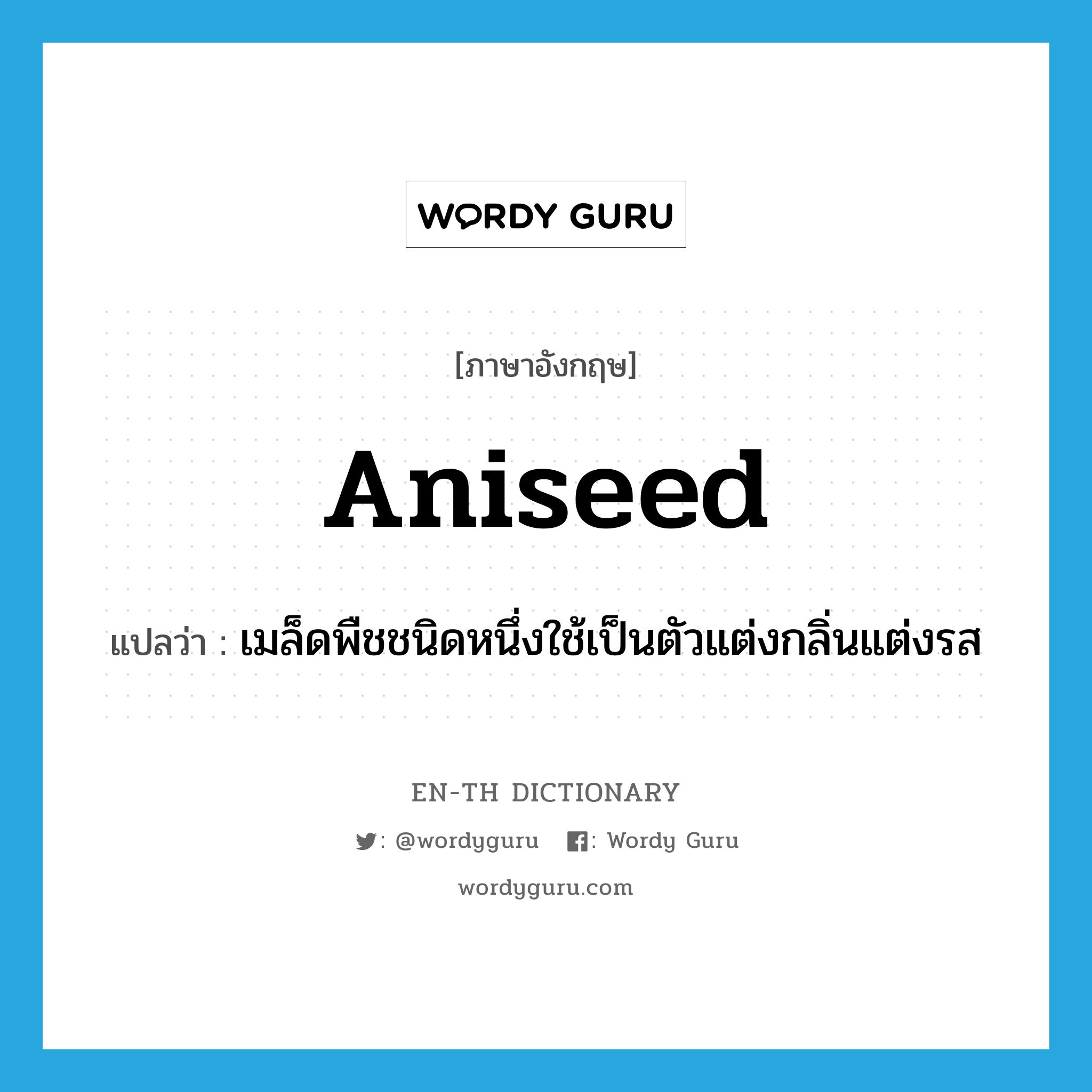 aniseed แปลว่า?, คำศัพท์ภาษาอังกฤษ aniseed แปลว่า เมล็ดพืชชนิดหนึ่งใช้เป็นตัวแต่งกลิ่นแต่งรส ประเภท N หมวด N