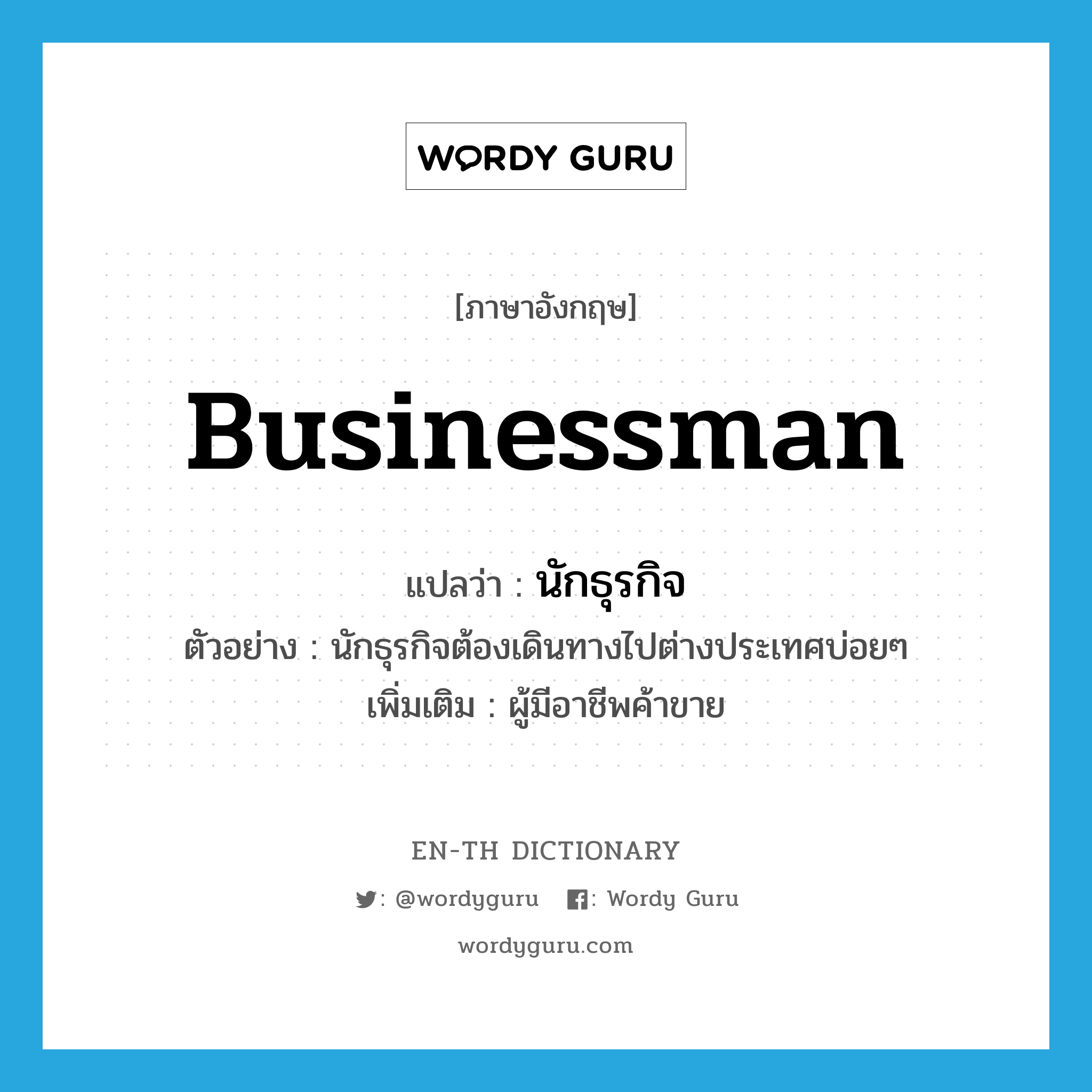 businessman แปลว่า?, คำศัพท์ภาษาอังกฤษ businessman แปลว่า นักธุรกิจ ประเภท N ตัวอย่าง นักธุรกิจต้องเดินทางไปต่างประเทศบ่อยๆ เพิ่มเติม ผู้มีอาชีพค้าขาย หมวด N