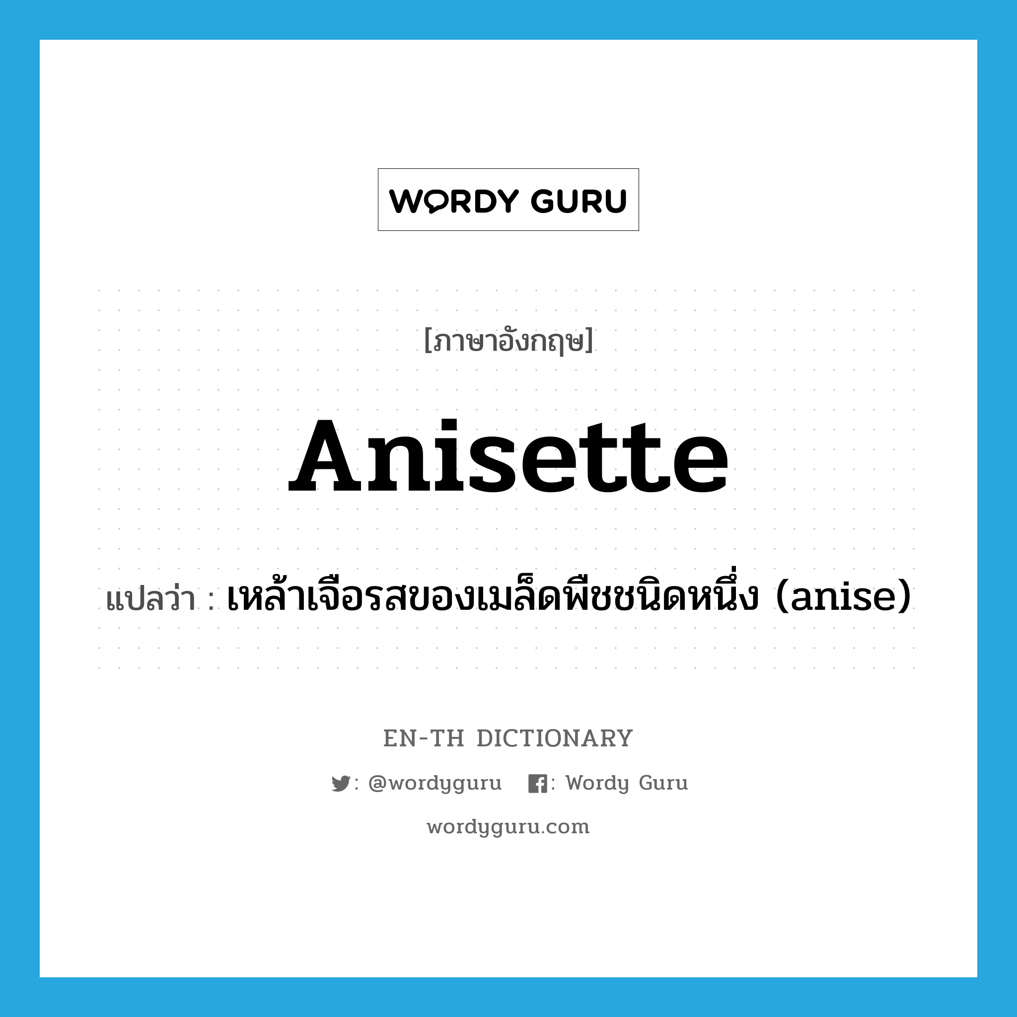 anisette แปลว่า?, คำศัพท์ภาษาอังกฤษ anisette แปลว่า เหล้าเจือรสของเมล็ดพืชชนิดหนึ่ง (anise) ประเภท N หมวด N