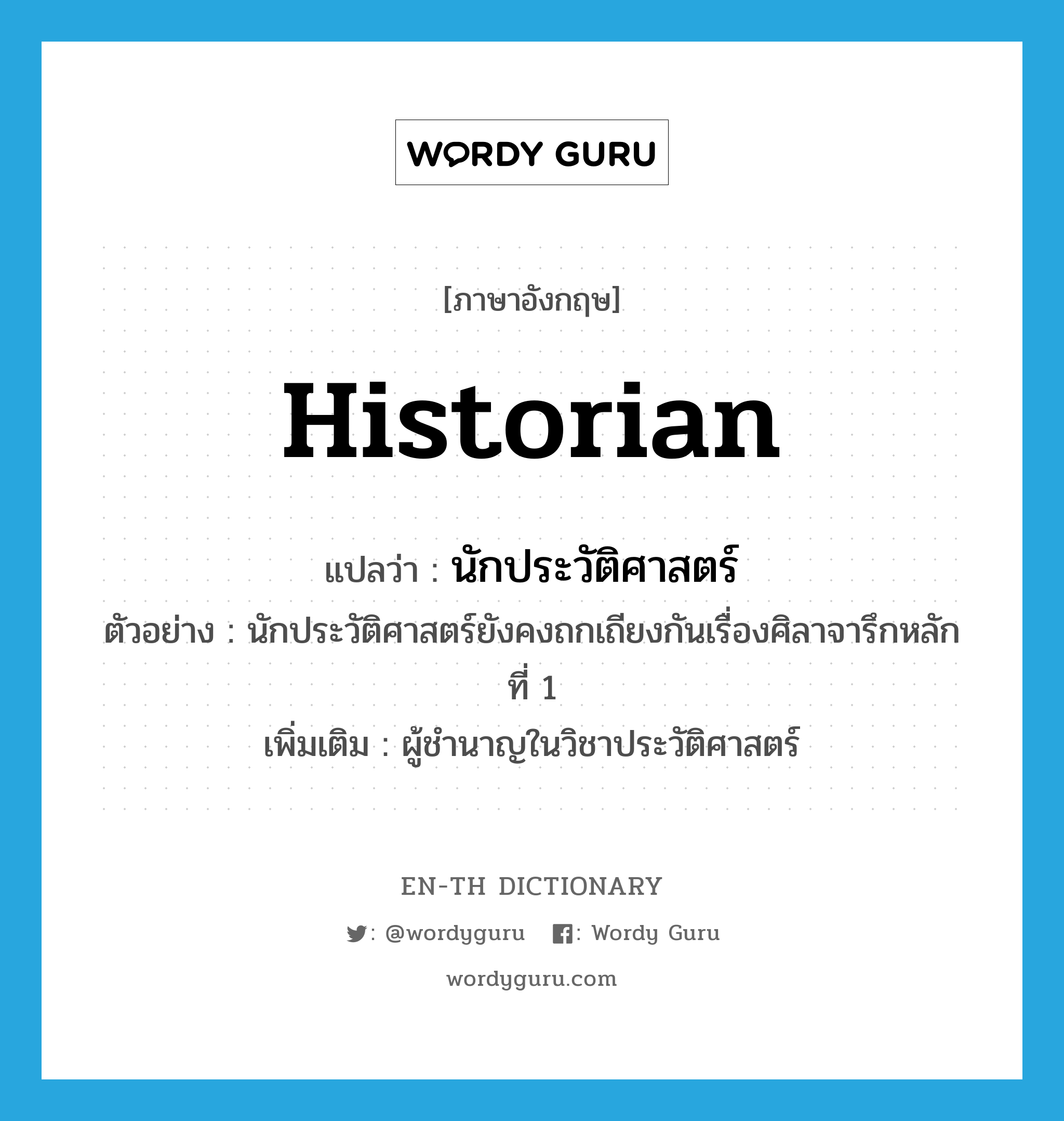 historian แปลว่า?, คำศัพท์ภาษาอังกฤษ historian แปลว่า นักประวัติศาสตร์ ประเภท N ตัวอย่าง นักประวัติศาสตร์ยังคงถกเถียงกันเรื่องศิลาจารึกหลักที่ 1 เพิ่มเติม ผู้ชำนาญในวิชาประวัติศาสตร์ หมวด N