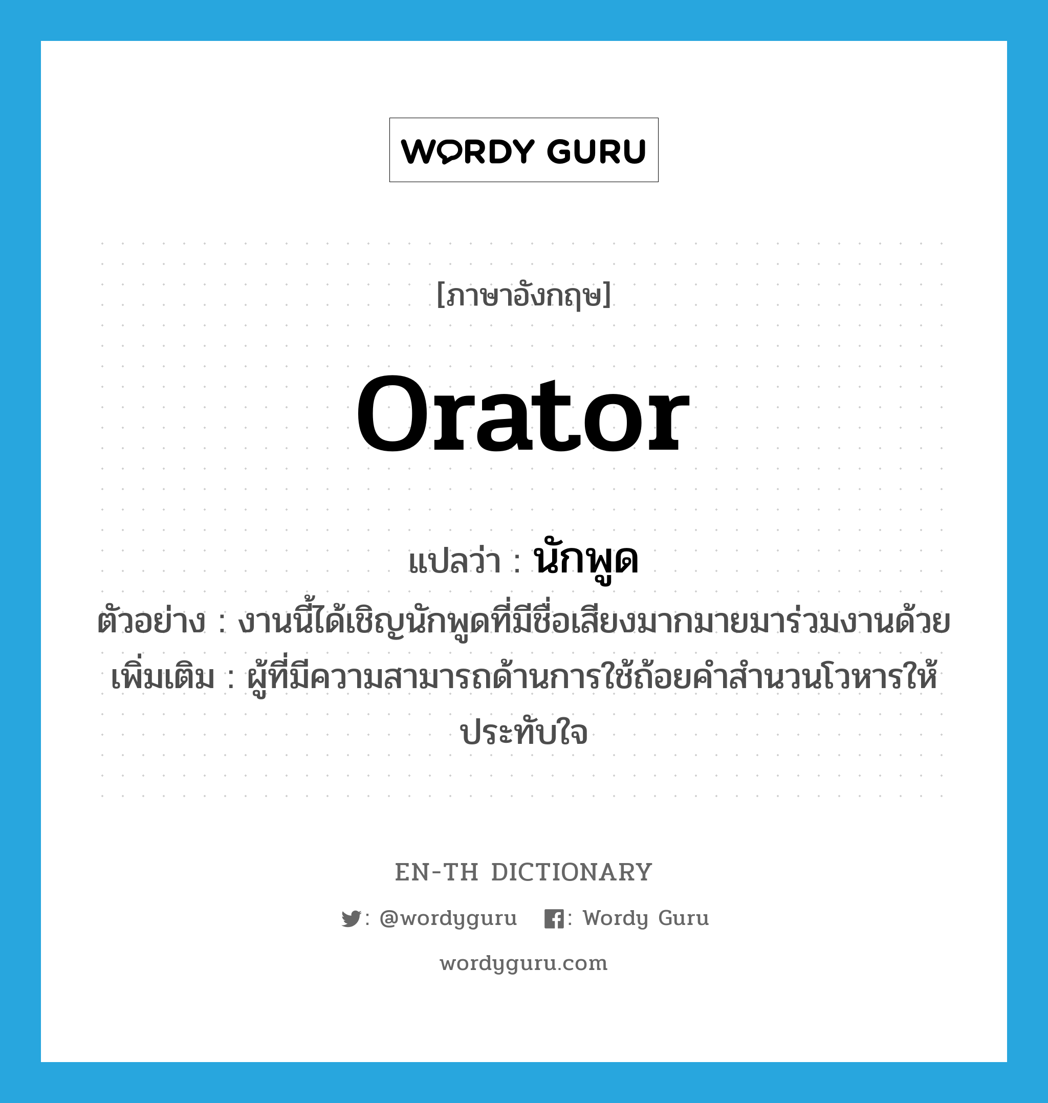 orator แปลว่า?, คำศัพท์ภาษาอังกฤษ orator แปลว่า นักพูด ประเภท N ตัวอย่าง งานนี้ได้เชิญนักพูดที่มีชื่อเสียงมากมายมาร่วมงานด้วย เพิ่มเติม ผู้ที่มีความสามารถด้านการใช้ถ้อยคำสำนวนโวหารให้ประทับใจ หมวด N