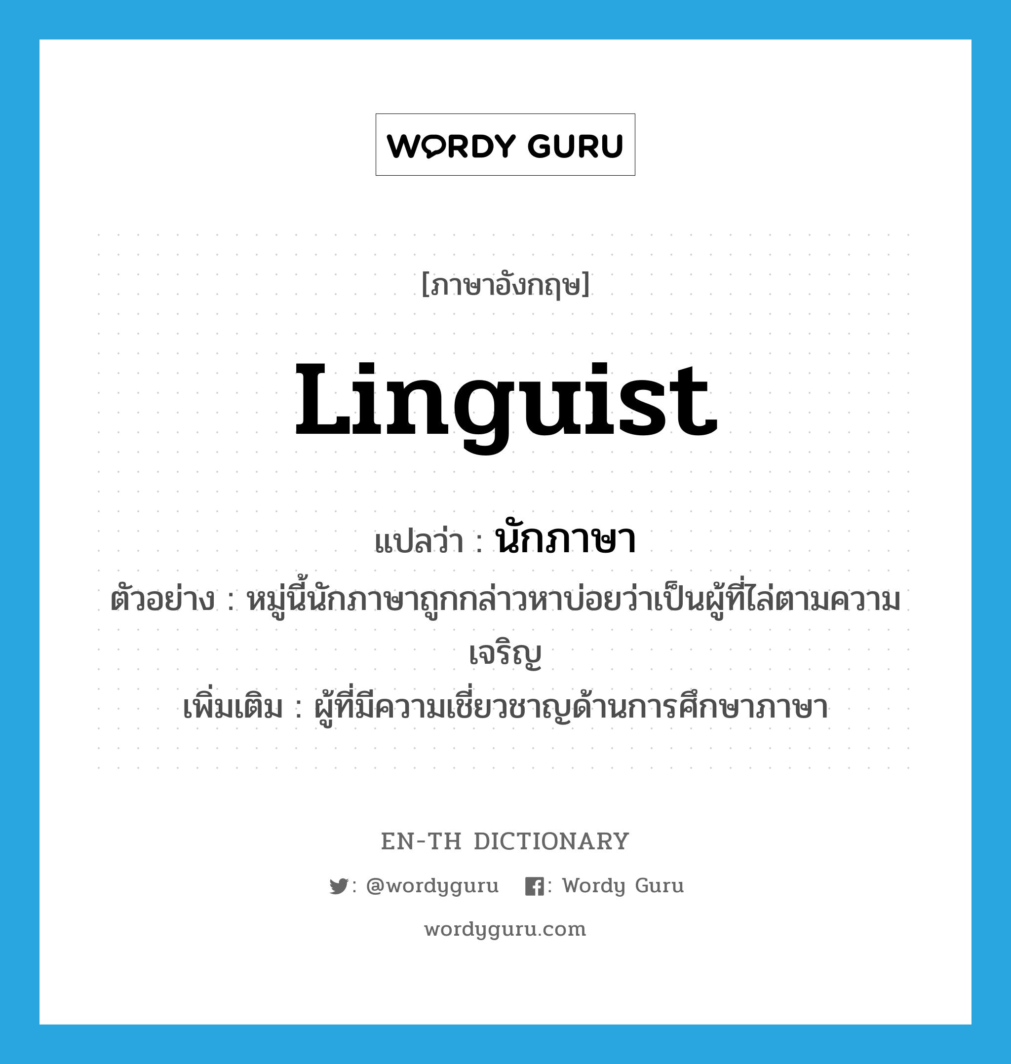 linguist แปลว่า?, คำศัพท์ภาษาอังกฤษ linguist แปลว่า นักภาษา ประเภท N ตัวอย่าง หมู่นี้นักภาษาถูกกล่าวหาบ่อยว่าเป็นผู้ที่ไล่ตามความเจริญ เพิ่มเติม ผู้ที่มีความเชี่ยวชาญด้านการศึกษาภาษา หมวด N