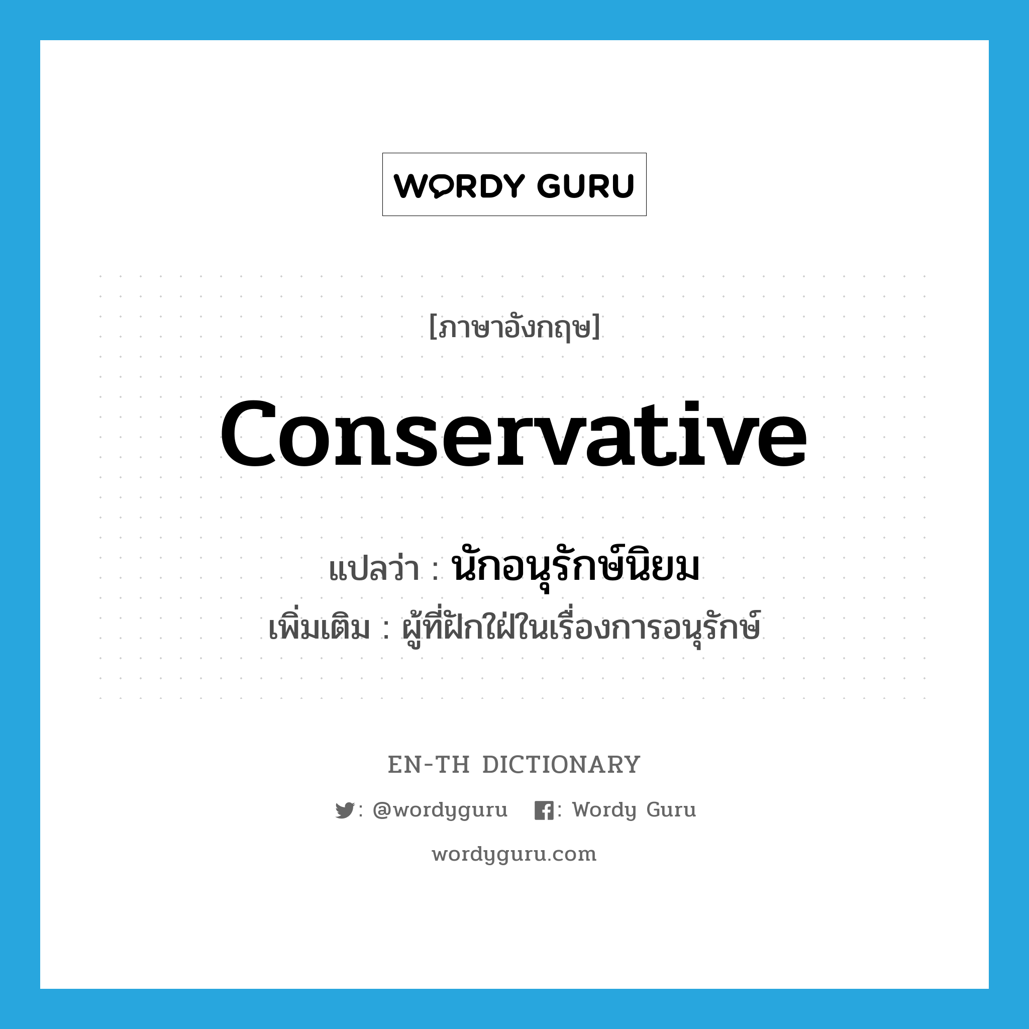 conservative แปลว่า?, คำศัพท์ภาษาอังกฤษ conservative แปลว่า นักอนุรักษ์นิยม ประเภท N เพิ่มเติม ผู้ที่ฝักใฝ่ในเรื่องการอนุรักษ์ หมวด N