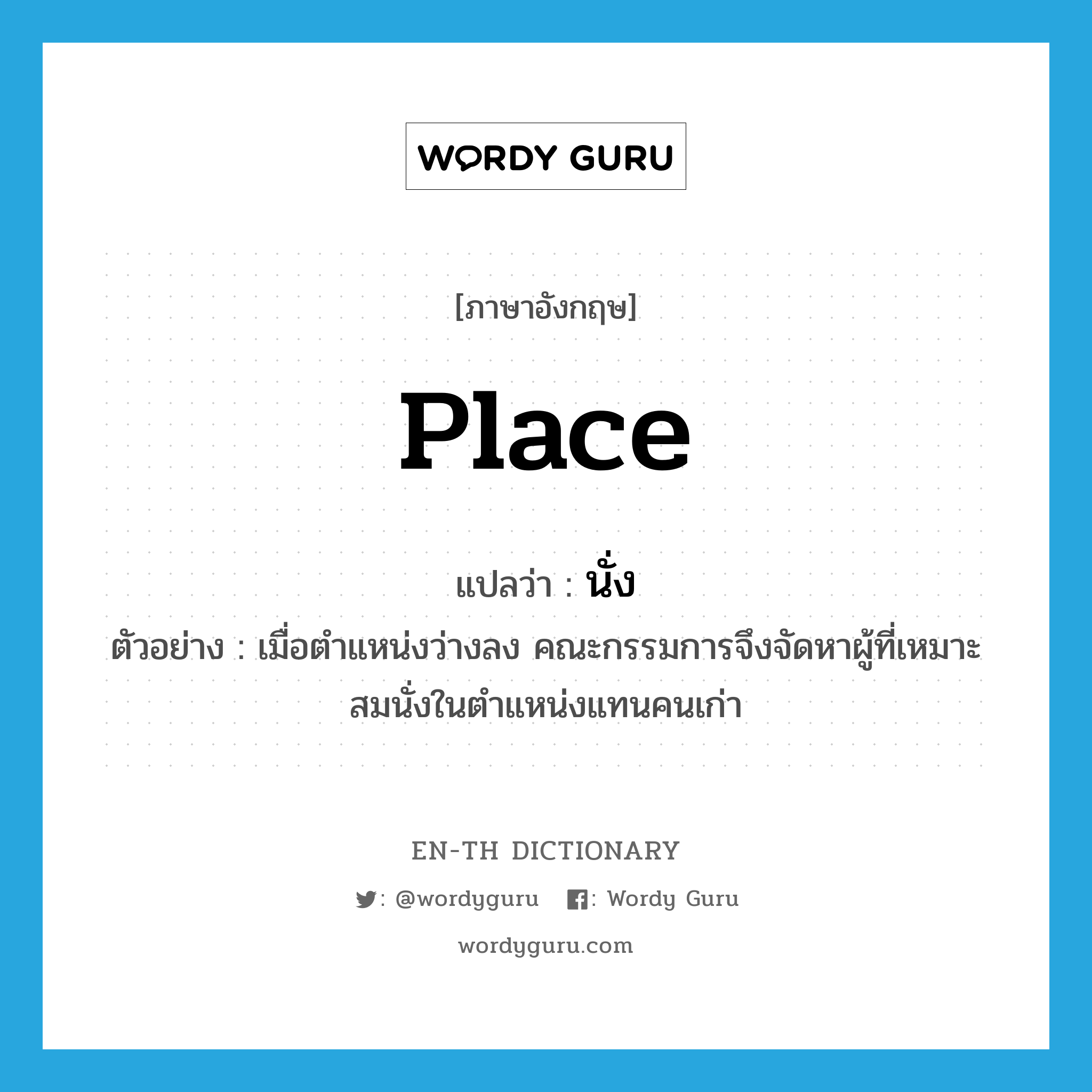 place แปลว่า?, คำศัพท์ภาษาอังกฤษ place แปลว่า นั่ง ประเภท V ตัวอย่าง เมื่อตำแหน่งว่างลง คณะกรรมการจึงจัดหาผู้ที่เหมาะสมนั่งในตำแหน่งแทนคนเก่า หมวด V