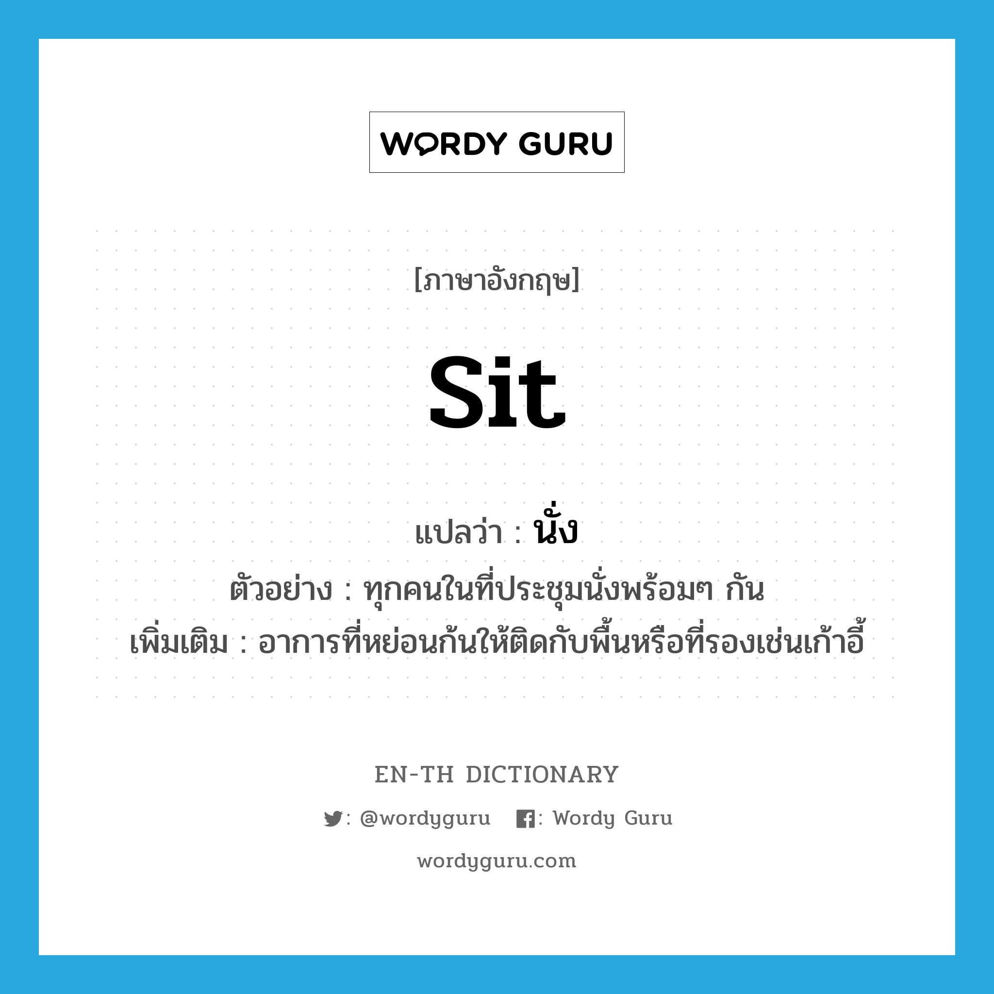 sit แปลว่า?, คำศัพท์ภาษาอังกฤษ sit แปลว่า นั่ง ประเภท V ตัวอย่าง ทุกคนในที่ประชุมนั่งพร้อมๆ กัน เพิ่มเติม อาการที่หย่อนก้นให้ติดกับพื้นหรือที่รองเช่นเก้าอี้ หมวด V