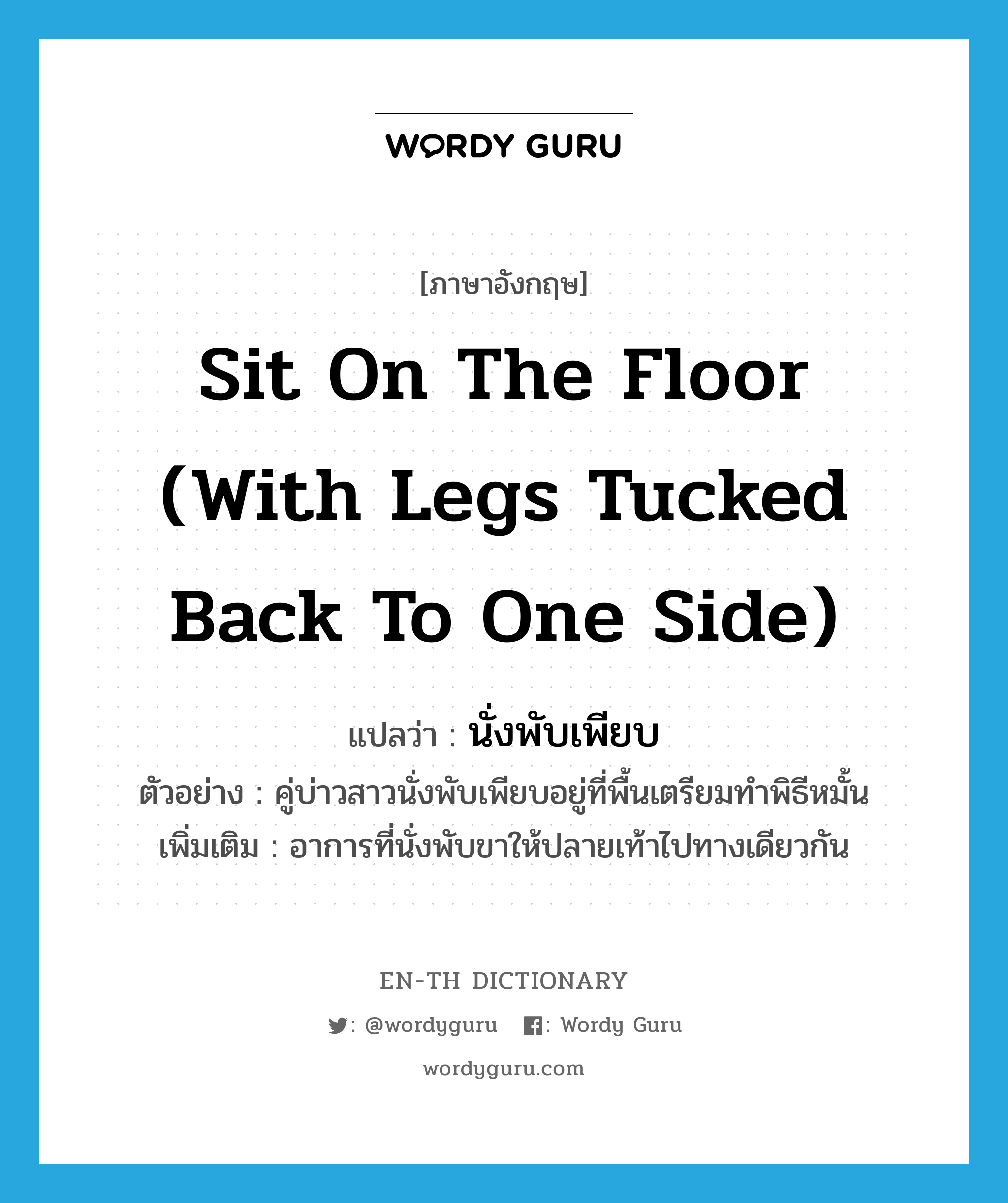 sit on the floor (with legs tucked back to one side) แปลว่า?, คำศัพท์ภาษาอังกฤษ sit on the floor (with legs tucked back to one side) แปลว่า นั่งพับเพียบ ประเภท V ตัวอย่าง คู่บ่าวสาวนั่งพับเพียบอยู่ที่พื้นเตรียมทำพิธีหมั้น เพิ่มเติม อาการที่นั่งพับขาให้ปลายเท้าไปทางเดียวกัน หมวด V