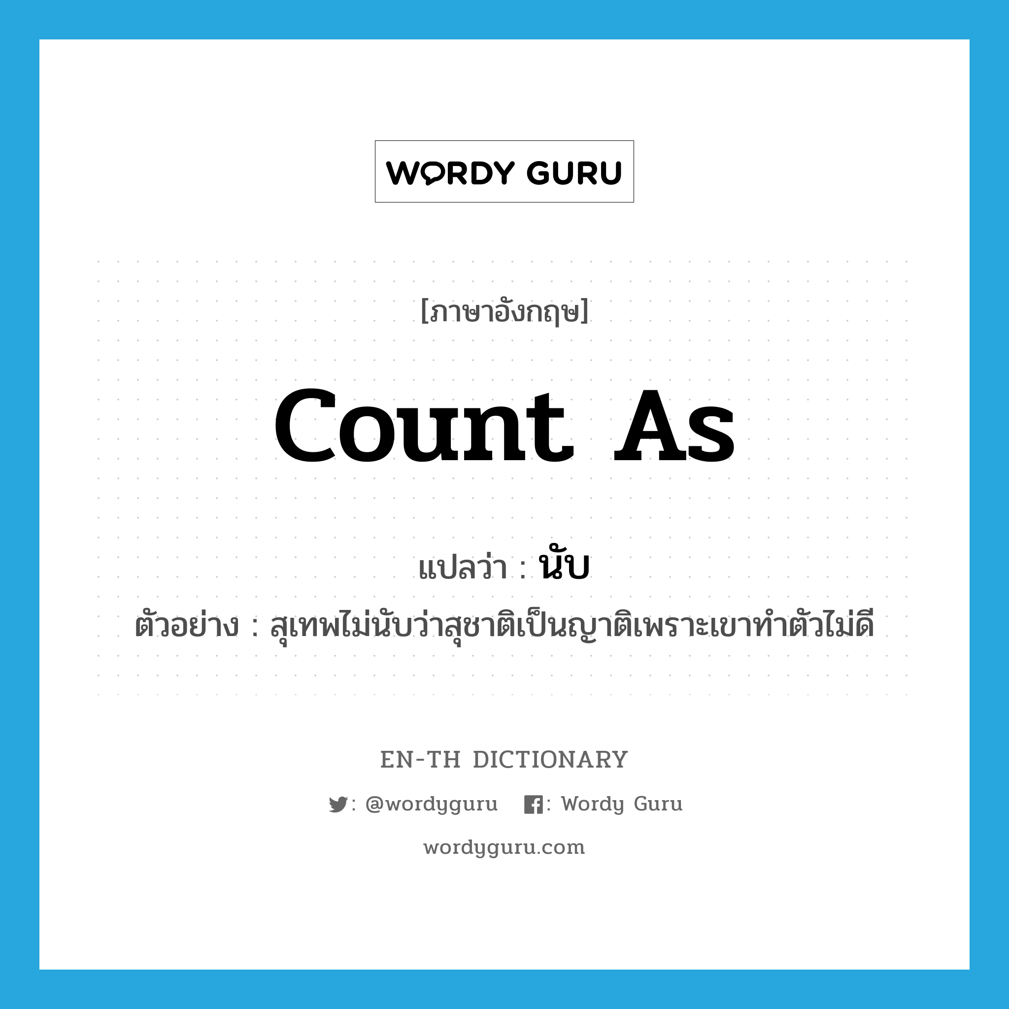 count as แปลว่า?, คำศัพท์ภาษาอังกฤษ count as แปลว่า นับ ประเภท V ตัวอย่าง สุเทพไม่นับว่าสุชาติเป็นญาติเพราะเขาทำตัวไม่ดี หมวด V