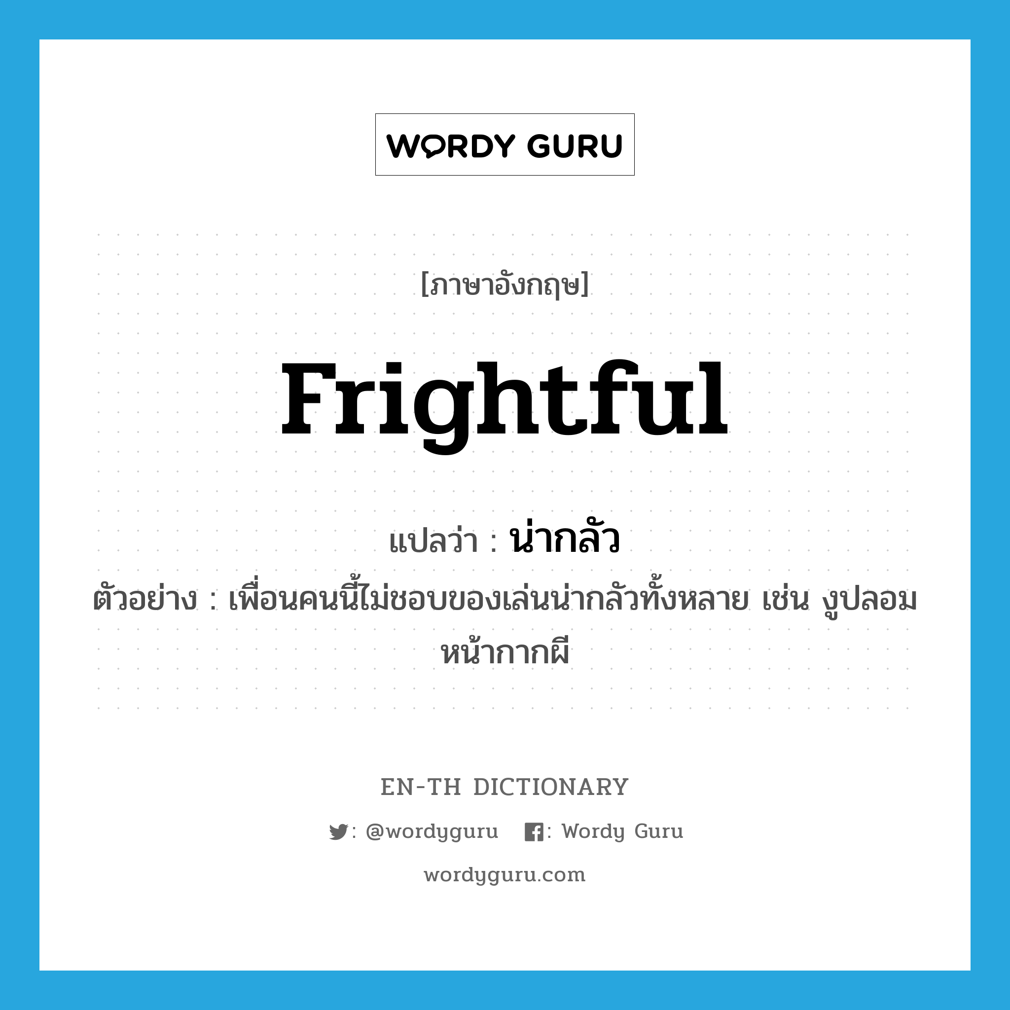 frightful แปลว่า?, คำศัพท์ภาษาอังกฤษ frightful แปลว่า น่ากลัว ประเภท ADJ ตัวอย่าง เพื่อนคนนี้ไม่ชอบของเล่นน่ากลัวทั้งหลาย เช่น งูปลอม หน้ากากผี หมวด ADJ