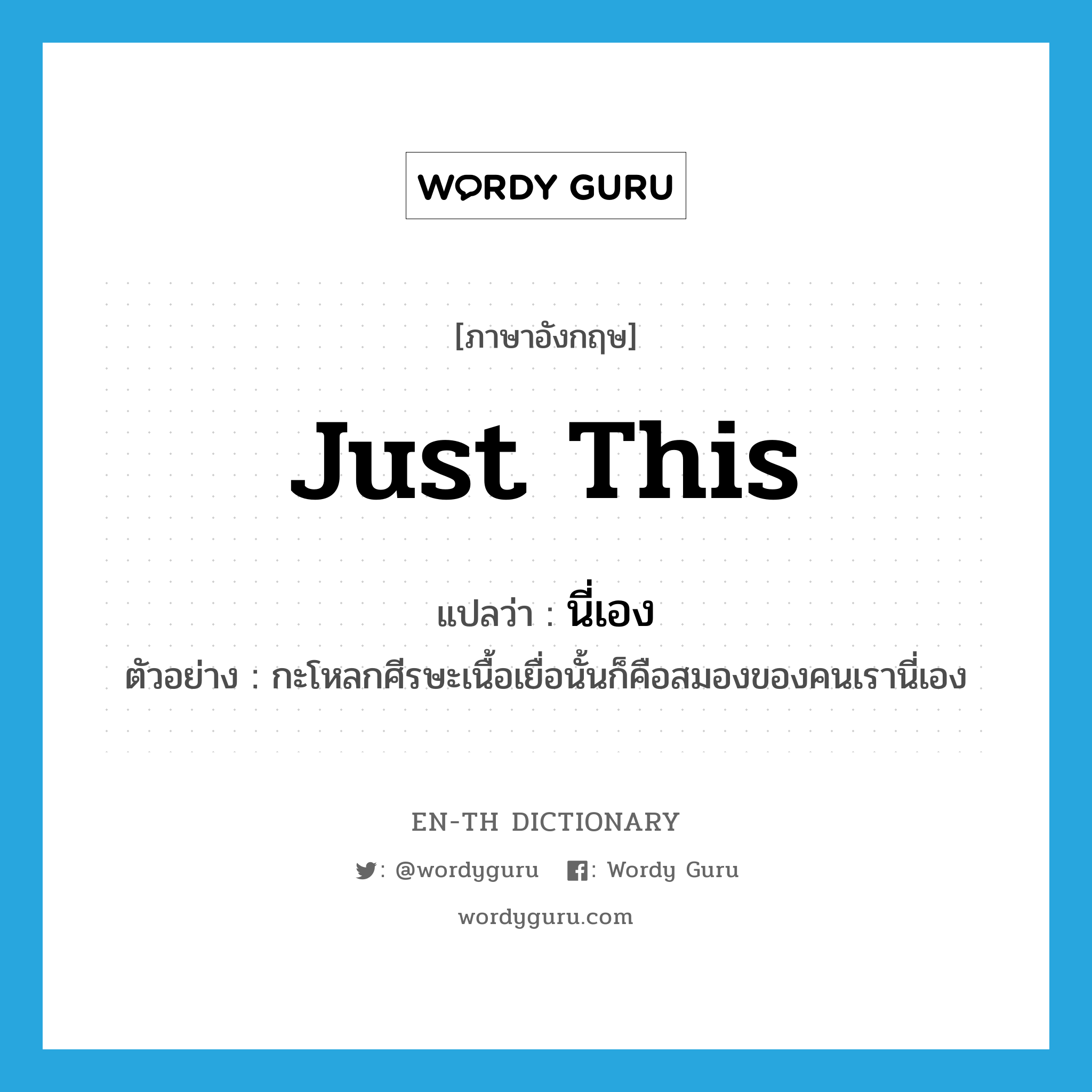 just this แปลว่า?, คำศัพท์ภาษาอังกฤษ just this แปลว่า นี่เอง ประเภท PRON ตัวอย่าง กะโหลกศีรษะเนื้อเยื่อนั้นก็คือสมองของคนเรานี่เอง หมวด PRON