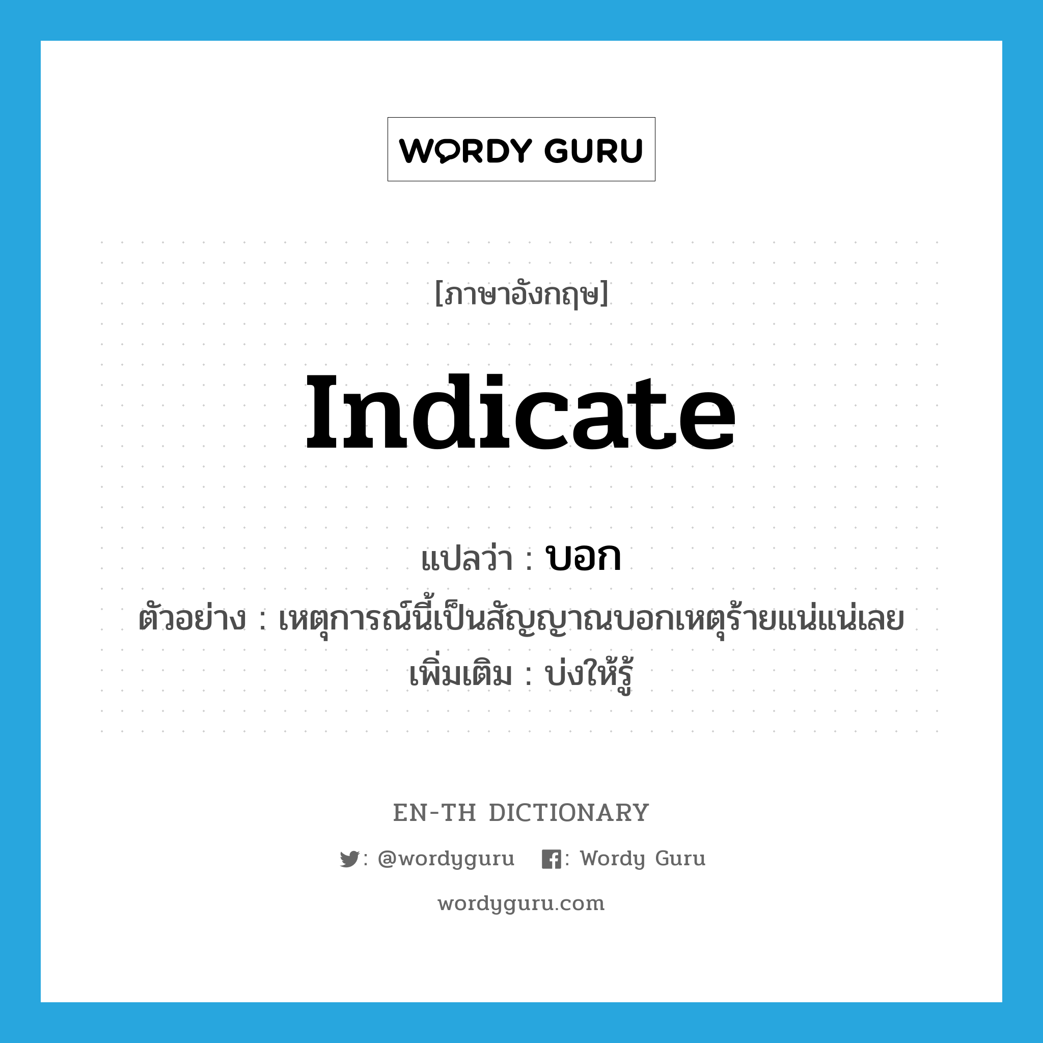 indicate แปลว่า?, คำศัพท์ภาษาอังกฤษ indicate แปลว่า บอก ประเภท V ตัวอย่าง เหตุการณ์นี้เป็นสัญญาณบอกเหตุร้ายแน่แน่เลย เพิ่มเติม บ่งให้รู้ หมวด V