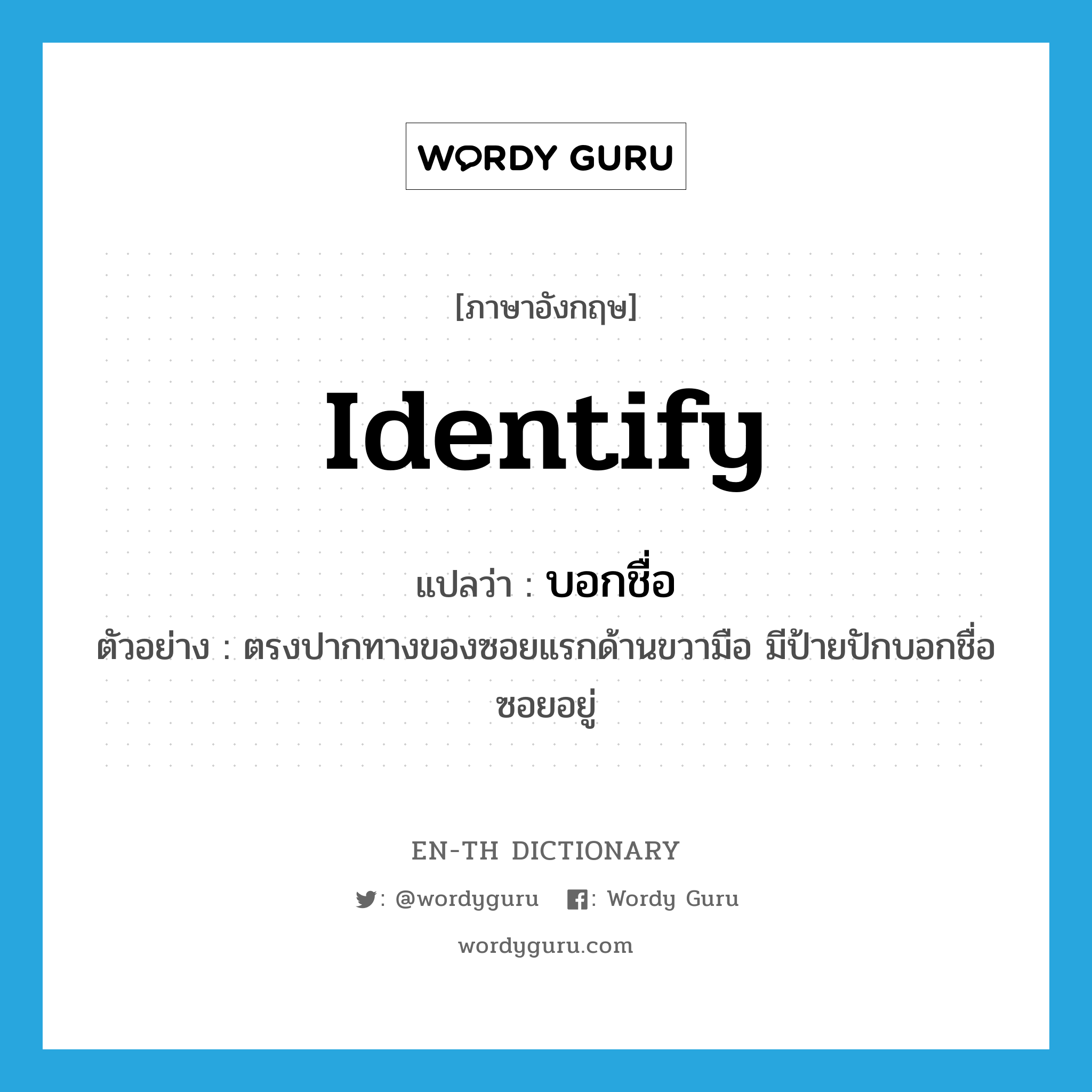 identify แปลว่า?, คำศัพท์ภาษาอังกฤษ identify แปลว่า บอกชื่อ ประเภท V ตัวอย่าง ตรงปากทางของซอยแรกด้านขวามือ มีป้ายปักบอกชื่อซอยอยู่ หมวด V