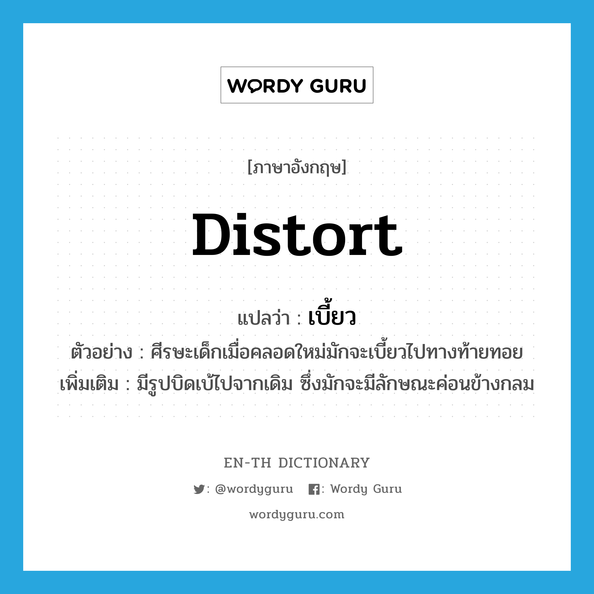 distort แปลว่า?, คำศัพท์ภาษาอังกฤษ distort แปลว่า เบี้ยว ประเภท V ตัวอย่าง ศีรษะเด็กเมื่อคลอดใหม่มักจะเบี้ยวไปทางท้ายทอย เพิ่มเติม มีรูปบิดเบ้ไปจากเดิม ซึ่งมักจะมีลักษณะค่อนข้างกลม หมวด V