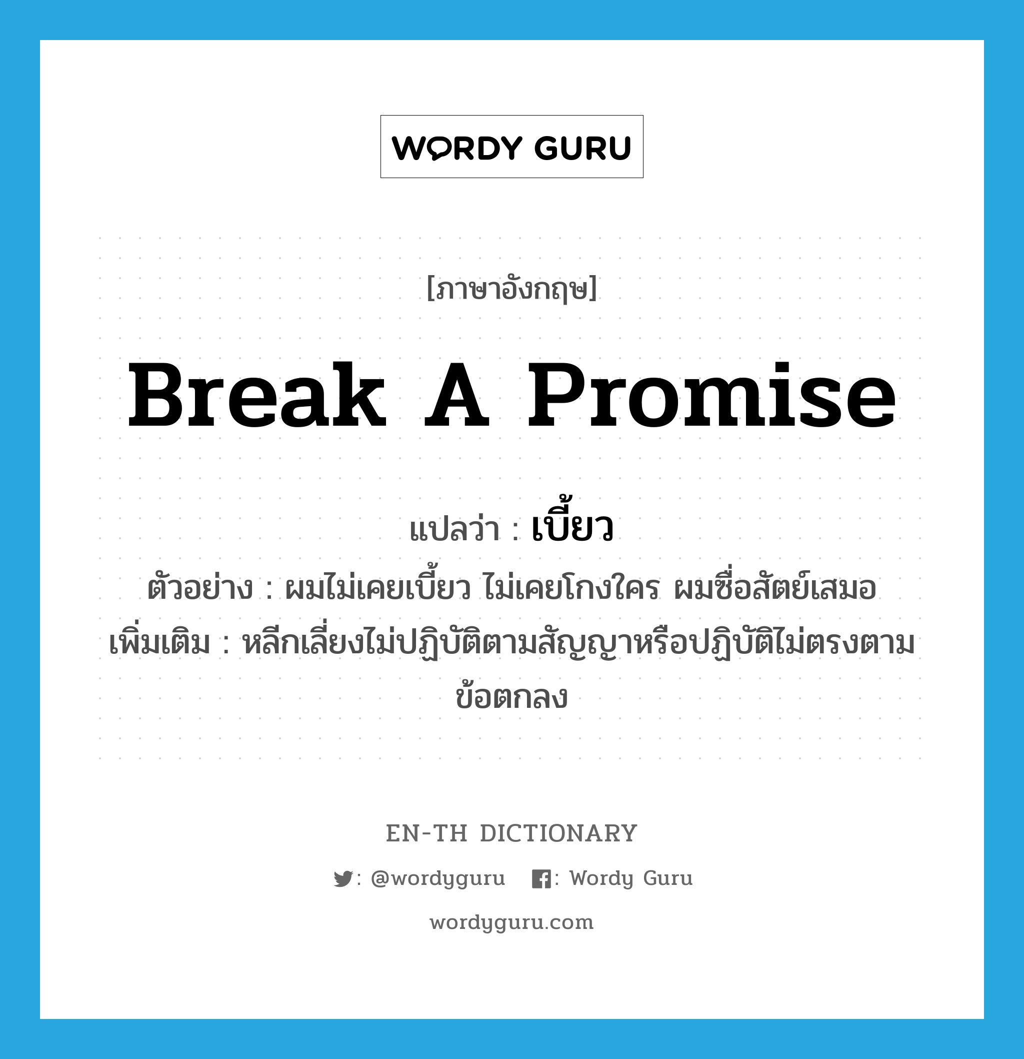 break a promise แปลว่า?, คำศัพท์ภาษาอังกฤษ break a promise แปลว่า เบี้ยว ประเภท V ตัวอย่าง ผมไม่เคยเบี้ยว ไม่เคยโกงใคร ผมซื่อสัตย์เสมอ เพิ่มเติม หลีกเลี่ยงไม่ปฏิบัติตามสัญญาหรือปฏิบัติไม่ตรงตามข้อตกลง หมวด V