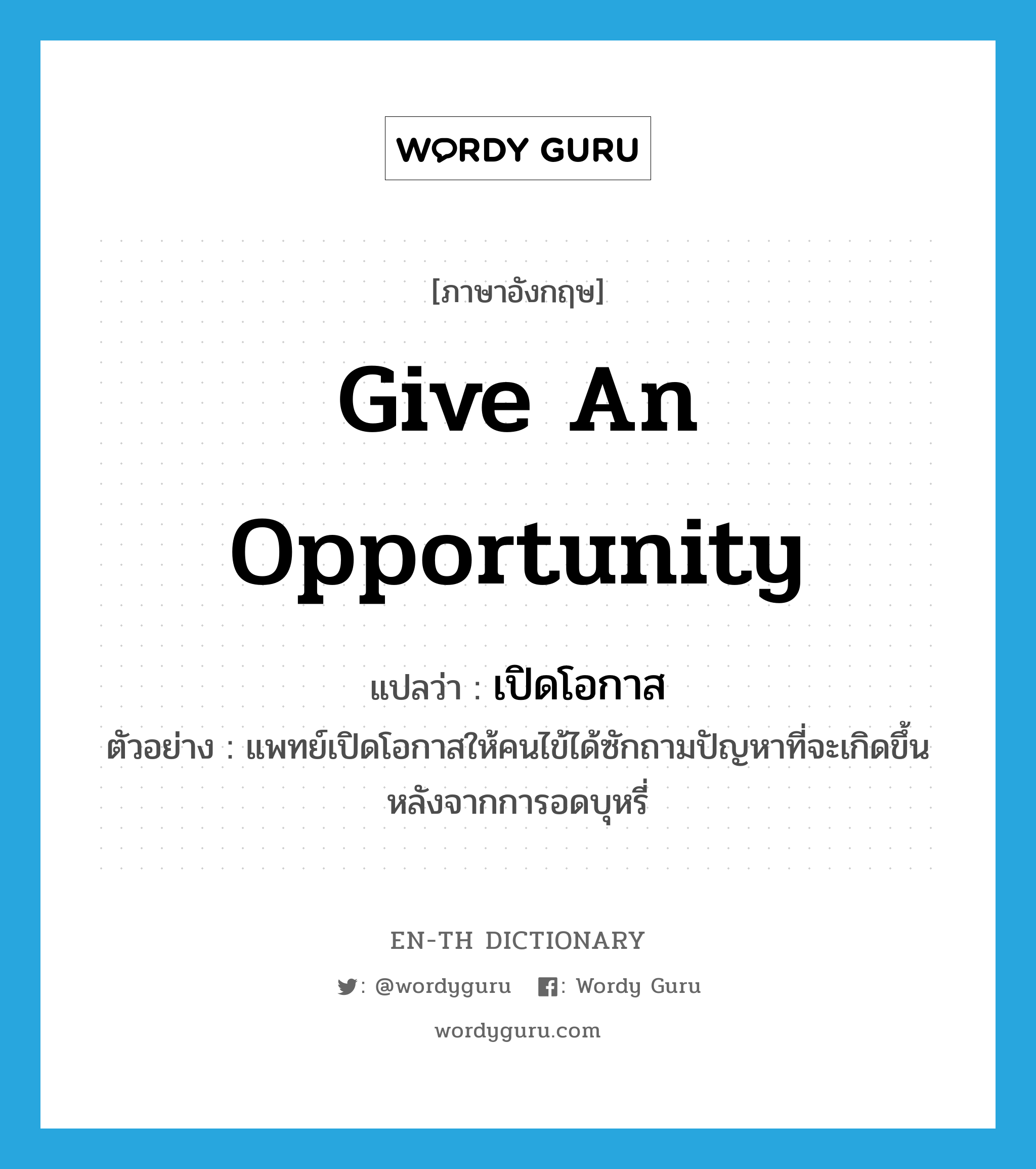 give an opportunity แปลว่า?, คำศัพท์ภาษาอังกฤษ give an opportunity แปลว่า เปิดโอกาส ประเภท V ตัวอย่าง แพทย์เปิดโอกาสให้คนไข้ได้ซักถามปัญหาที่จะเกิดขึ้นหลังจากการอดบุหรี่ หมวด V