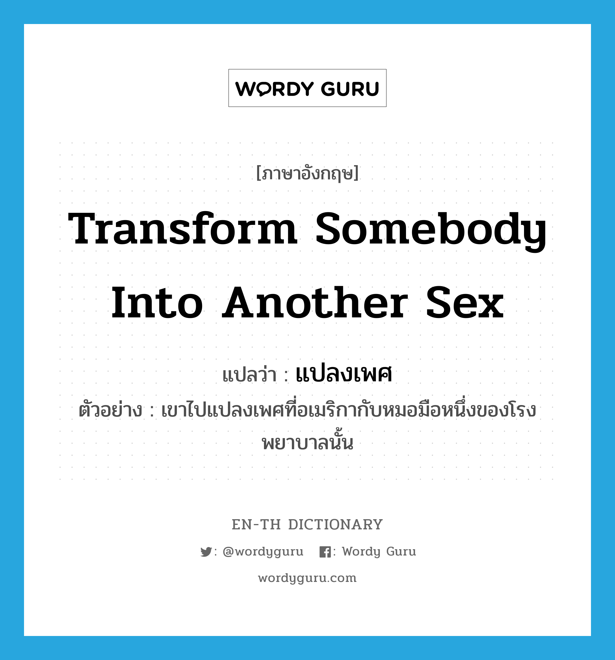 transform somebody into another sex แปลว่า?, คำศัพท์ภาษาอังกฤษ transform somebody into another sex แปลว่า แปลงเพศ ประเภท V ตัวอย่าง เขาไปแปลงเพศที่อเมริกากับหมอมือหนึ่งของโรงพยาบาลนั้น หมวด V