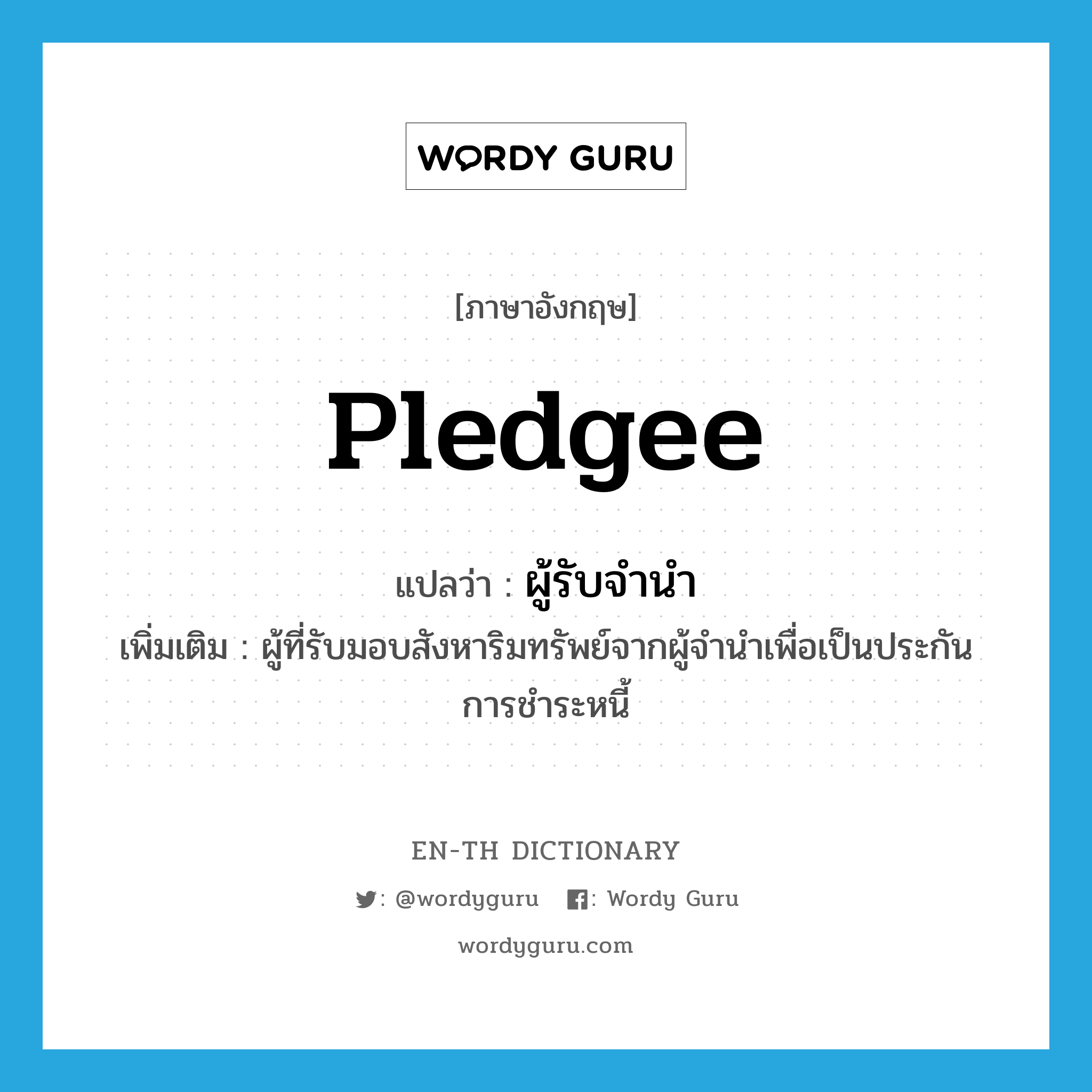 pledgee แปลว่า?, คำศัพท์ภาษาอังกฤษ pledgee แปลว่า ผู้รับจำนำ ประเภท N เพิ่มเติม ผู้ที่รับมอบสังหาริมทรัพย์จากผู้จำนำเพื่อเป็นประกันการชำระหนี้ หมวด N