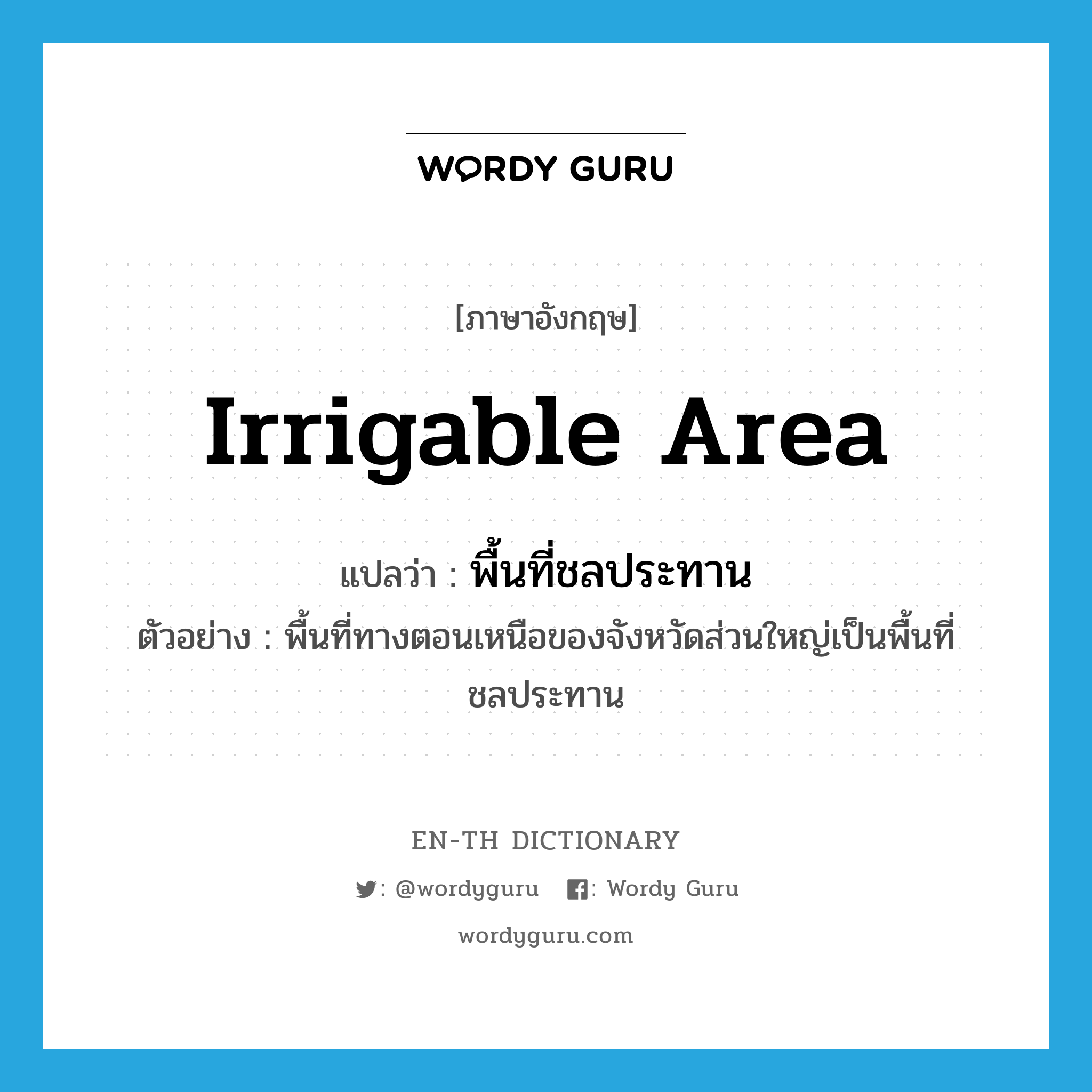 irrigable area แปลว่า?, คำศัพท์ภาษาอังกฤษ irrigable area แปลว่า พื้นที่ชลประทาน ประเภท N ตัวอย่าง พื้นที่ทางตอนเหนือของจังหวัดส่วนใหญ่เป็นพื้นที่ชลประทาน หมวด N