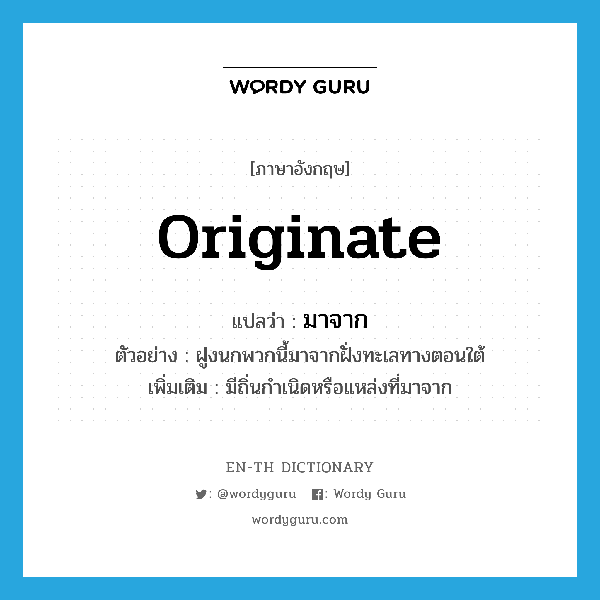 originate แปลว่า?, คำศัพท์ภาษาอังกฤษ originate แปลว่า มาจาก ประเภท V ตัวอย่าง ฝูงนกพวกนี้มาจากฝั่งทะเลทางตอนใต้ เพิ่มเติม มีถิ่นกำเนิดหรือแหล่งที่มาจาก หมวด V