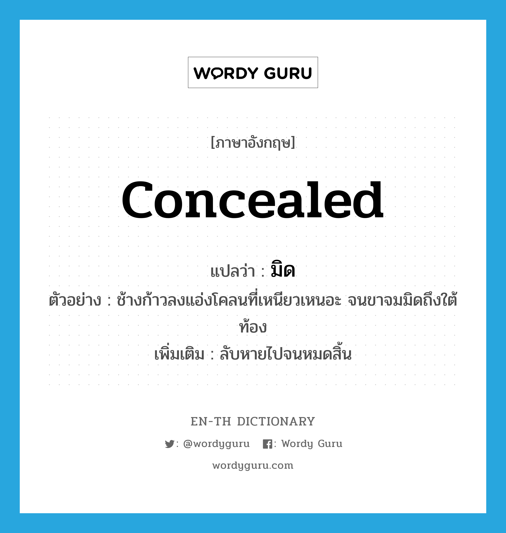 concealed แปลว่า?, คำศัพท์ภาษาอังกฤษ concealed แปลว่า มิด ประเภท ADV ตัวอย่าง ช้างก้าวลงแอ่งโคลนที่เหนียวเหนอะ จนขาจมมิดถึงใต้ท้อง เพิ่มเติม ลับหายไปจนหมดสิ้น หมวด ADV