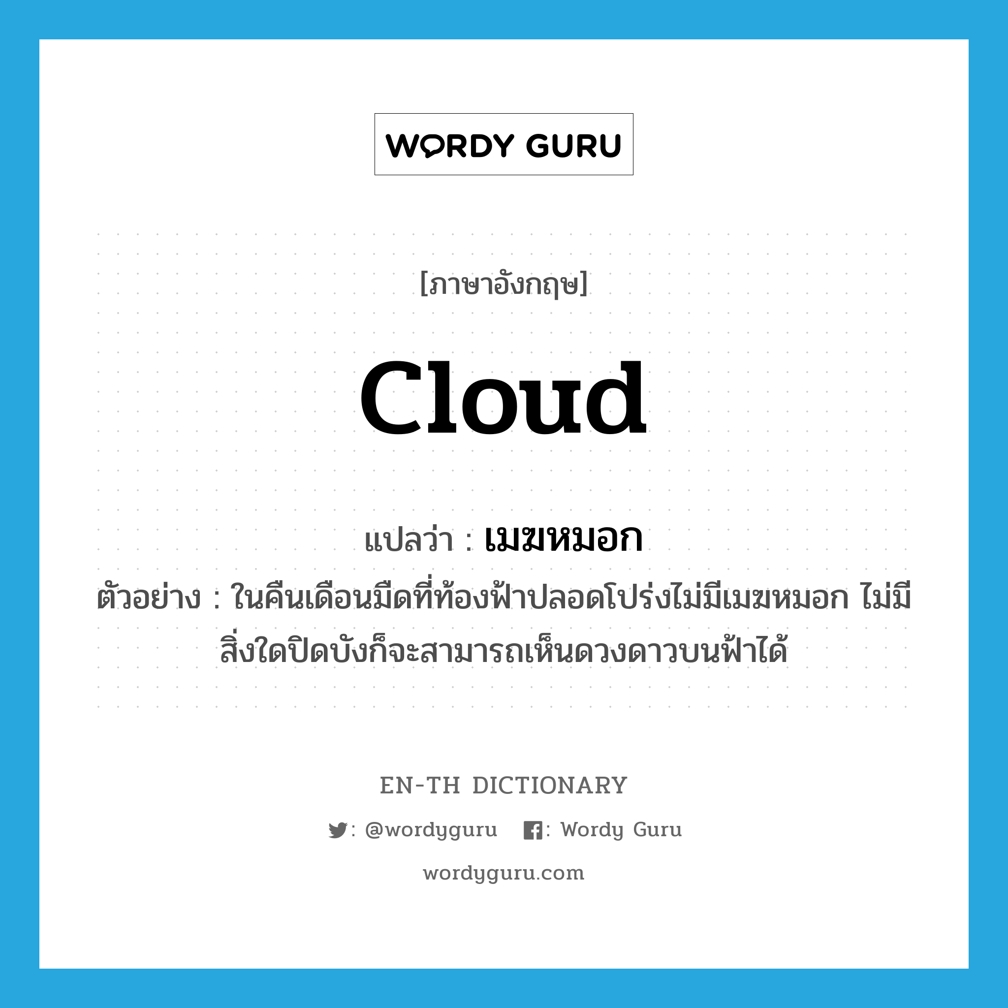 cloud แปลว่า?, คำศัพท์ภาษาอังกฤษ cloud แปลว่า เมฆหมอก ประเภท N ตัวอย่าง ในคืนเดือนมืดที่ท้องฟ้าปลอดโปร่งไม่มีเมฆหมอก ไม่มีสิ่งใดปิดบังก็จะสามารถเห็นดวงดาวบนฟ้าได้ หมวด N