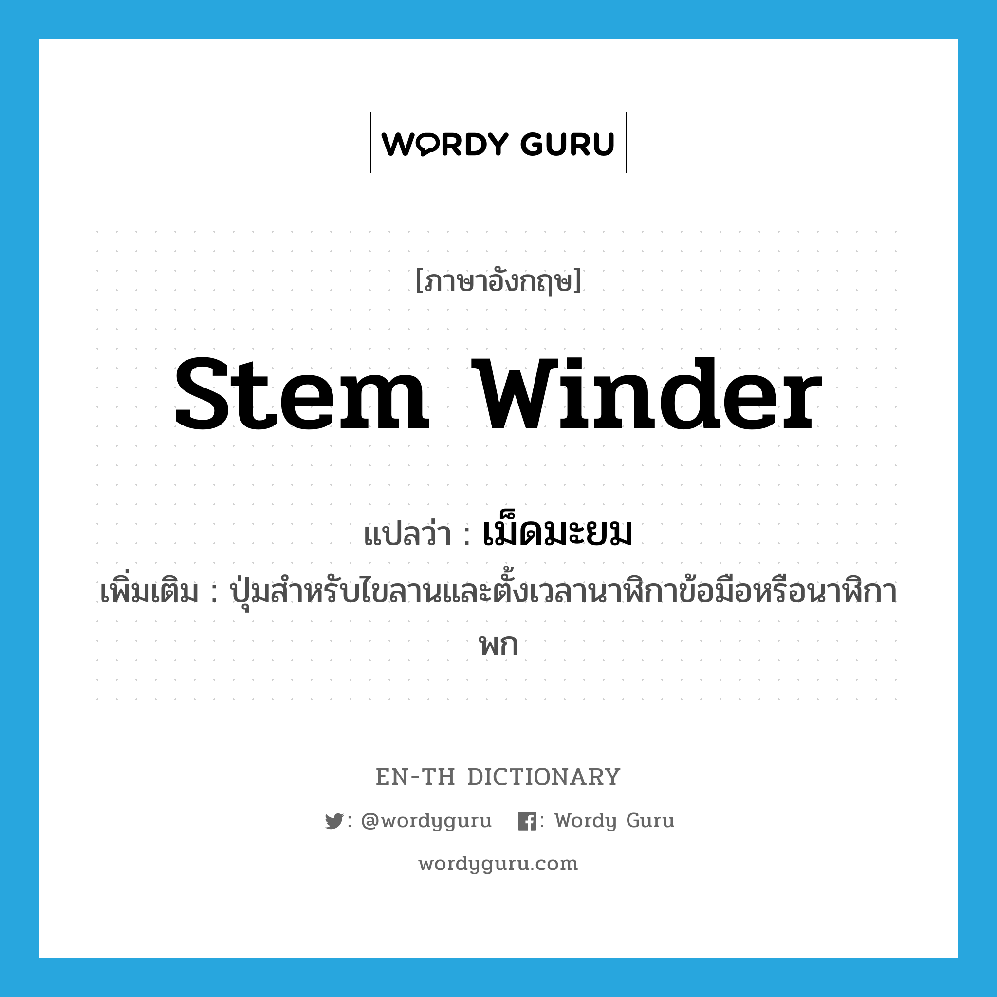 stem winder แปลว่า?, คำศัพท์ภาษาอังกฤษ stem winder แปลว่า เม็ดมะยม ประเภท N เพิ่มเติม ปุ่มสำหรับไขลานและตั้งเวลานาฬิกาข้อมือหรือนาฬิกาพก หมวด N