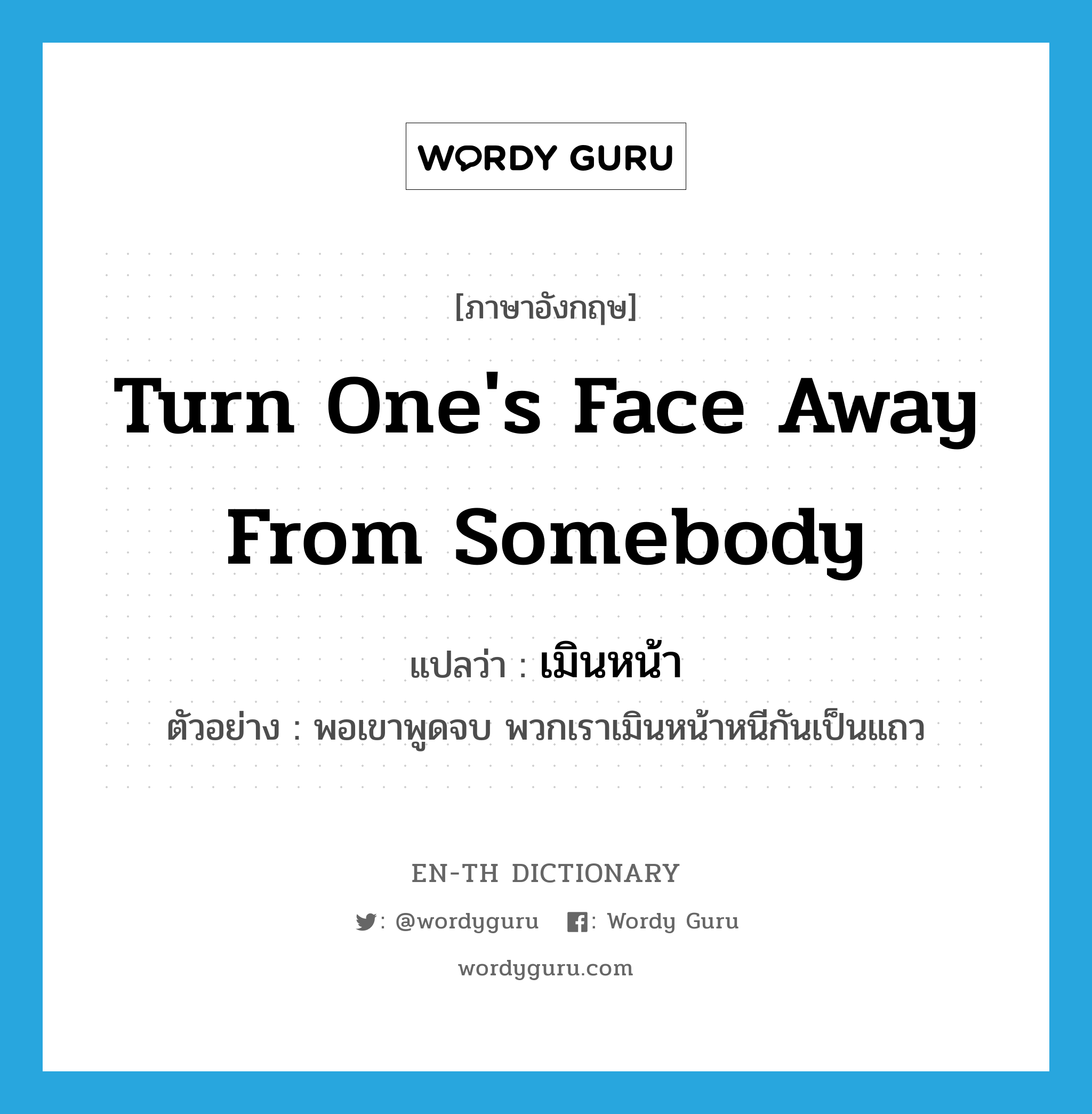 turn one&#39;s face away from somebody แปลว่า?, คำศัพท์ภาษาอังกฤษ turn one&#39;s face away from somebody แปลว่า เมินหน้า ประเภท V ตัวอย่าง พอเขาพูดจบ พวกเราเมินหน้าหนีกันเป็นแถว หมวด V