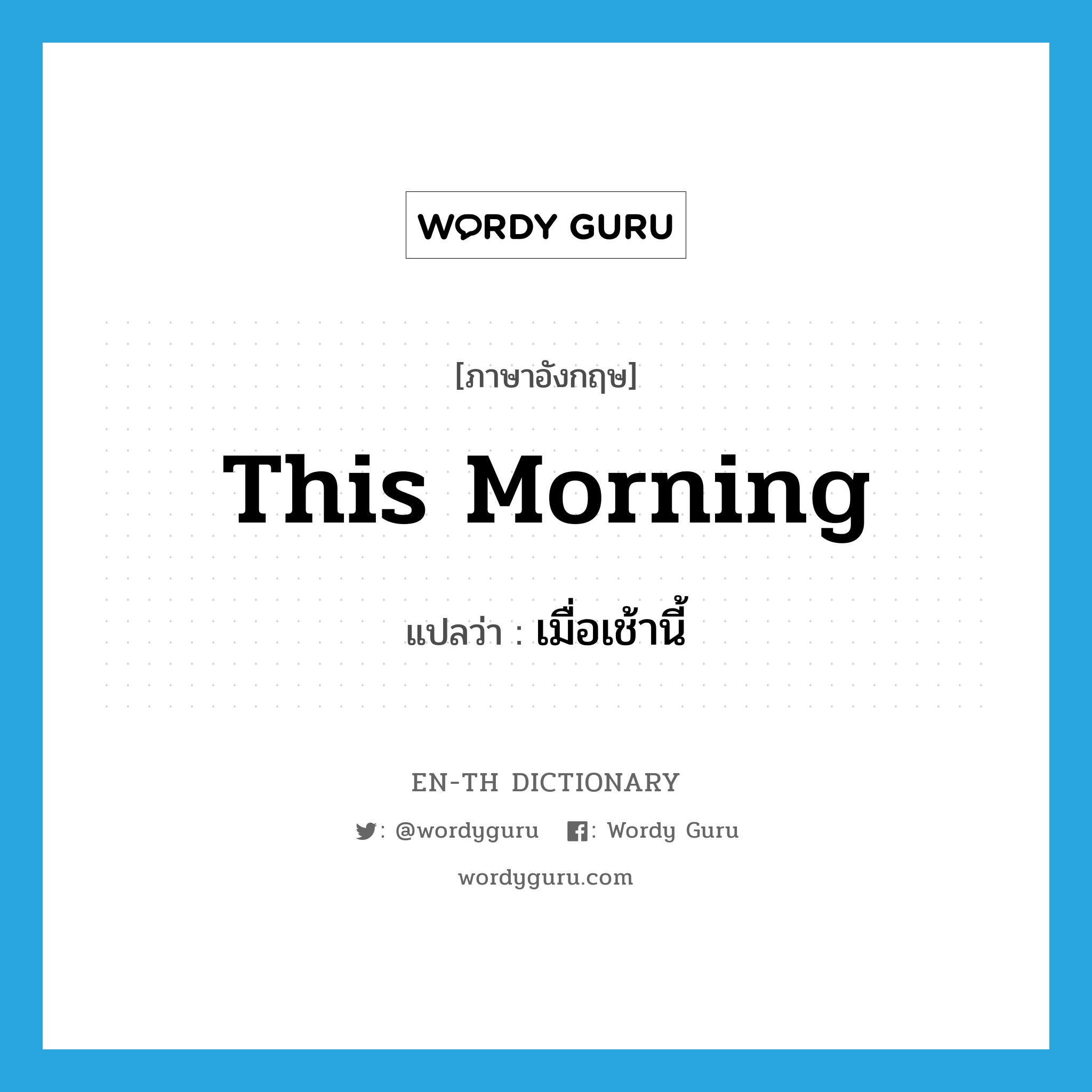 this morning แปลว่า?, คำศัพท์ภาษาอังกฤษ this morning แปลว่า เมื่อเช้านี้ ประเภท N หมวด N