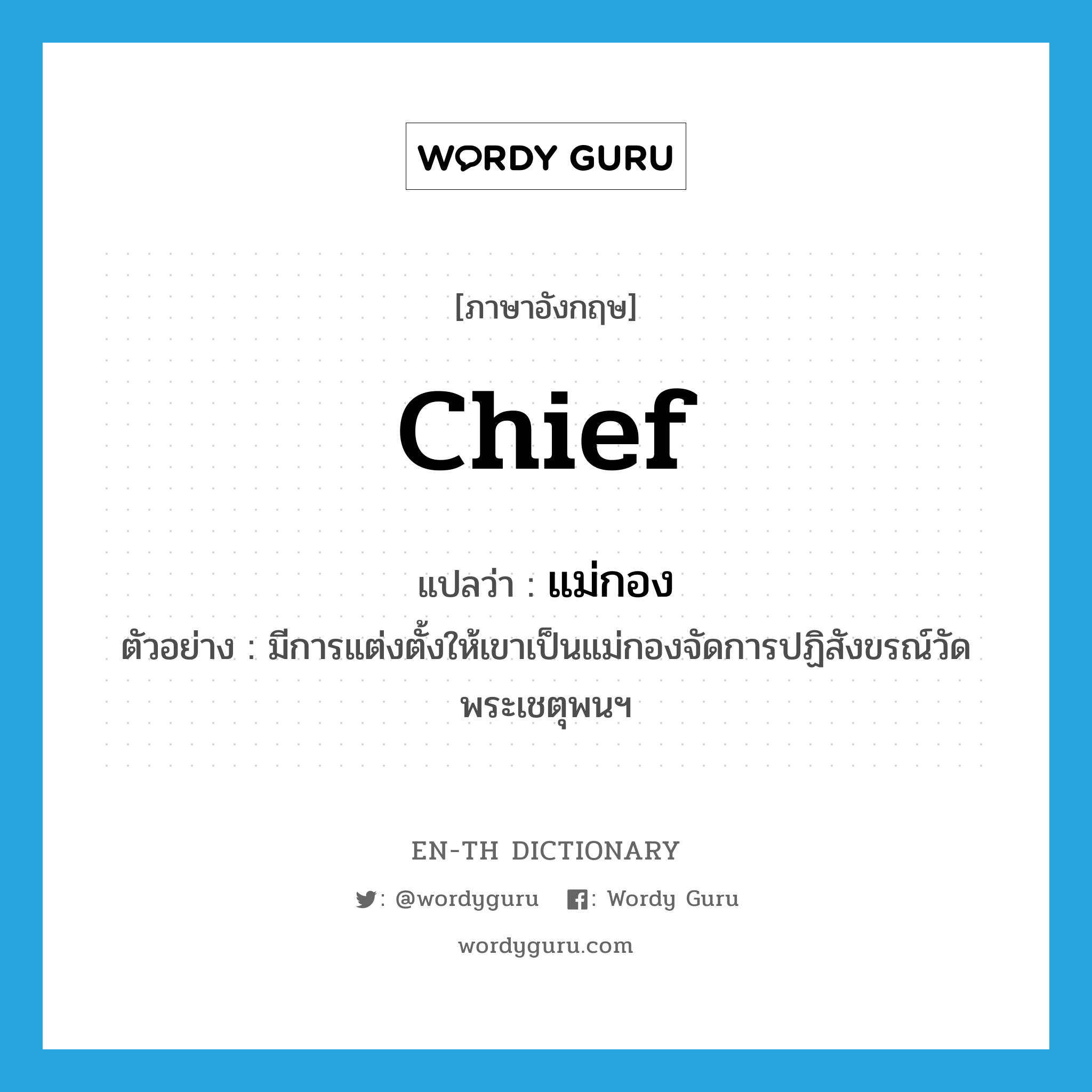 chief แปลว่า?, คำศัพท์ภาษาอังกฤษ chief แปลว่า แม่กอง ประเภท N ตัวอย่าง มีการแต่งตั้งให้เขาเป็นแม่กองจัดการปฏิสังขรณ์วัดพระเชตุพนฯ หมวด N