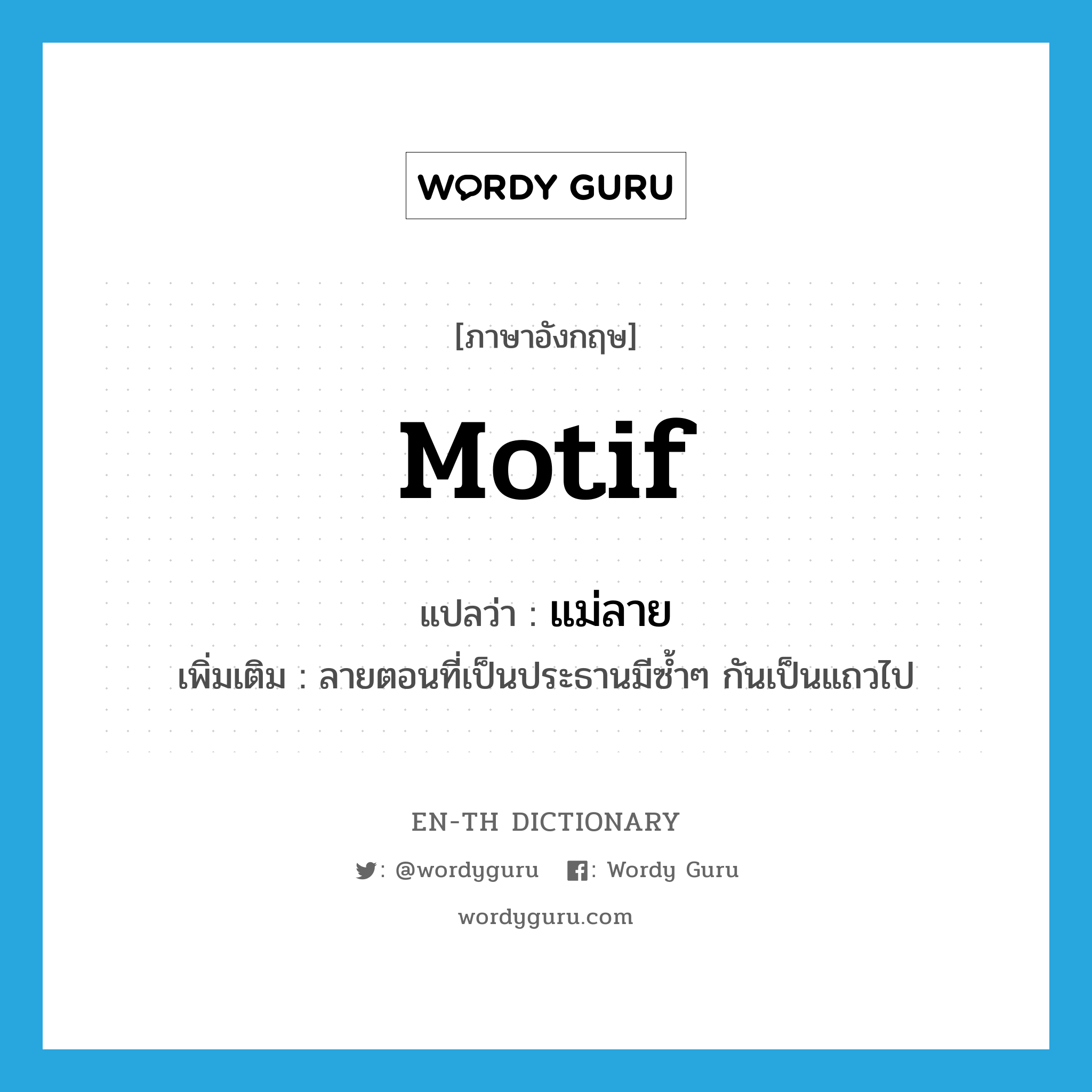 motif แปลว่า?, คำศัพท์ภาษาอังกฤษ motif แปลว่า แม่ลาย ประเภท N เพิ่มเติม ลายตอนที่เป็นประธานมีซ้ำๆ กันเป็นแถวไป หมวด N