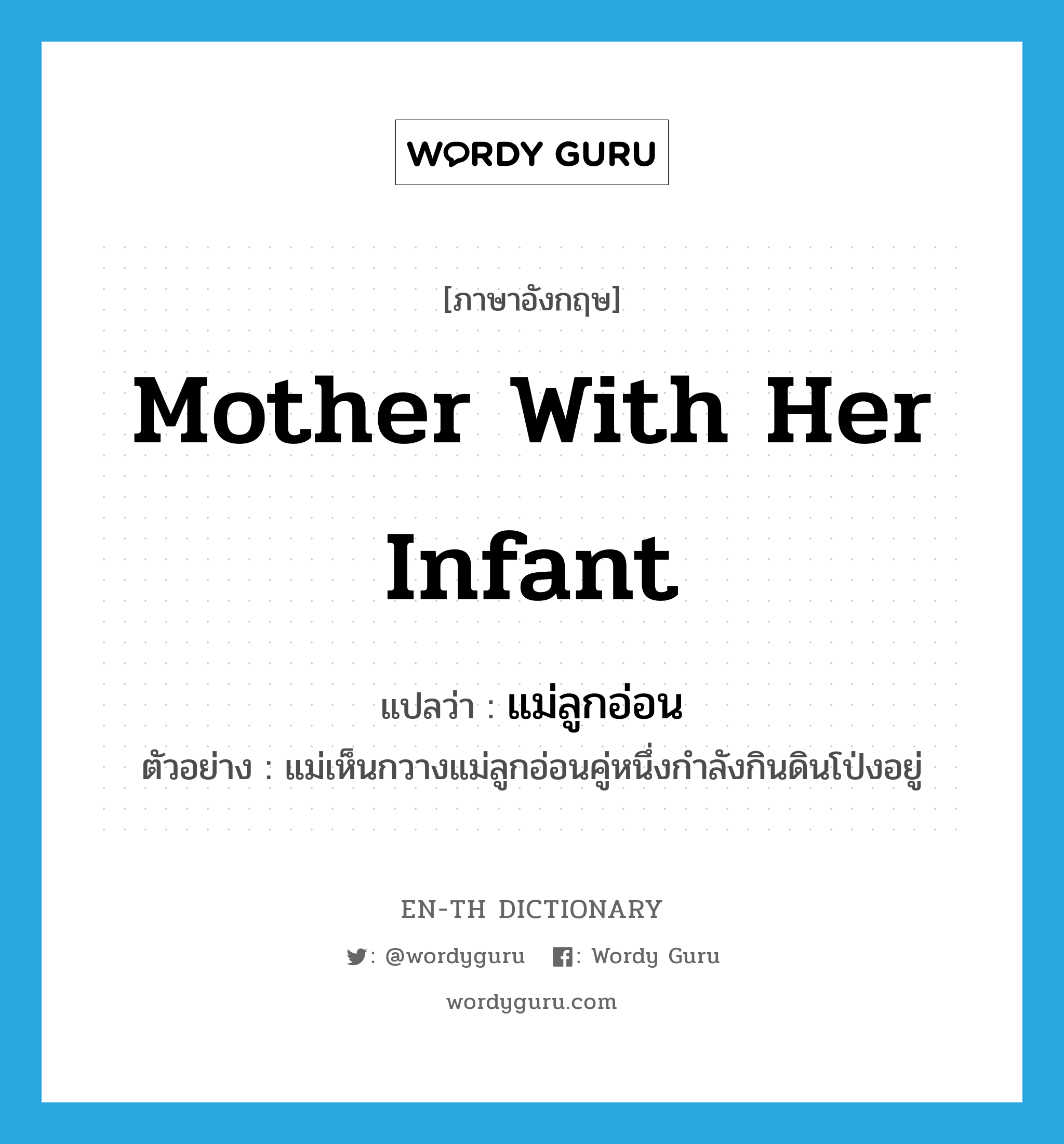 mother with her infant แปลว่า?, คำศัพท์ภาษาอังกฤษ mother with her infant แปลว่า แม่ลูกอ่อน ประเภท N ตัวอย่าง แม่เห็นกวางแม่ลูกอ่อนคู่หนึ่งกำลังกินดินโป่งอยู่ หมวด N