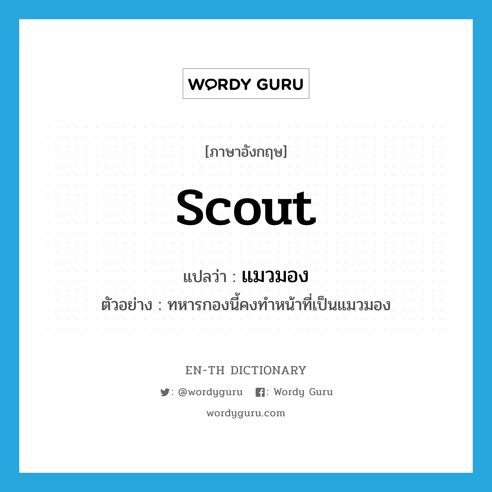 Scout แปลว่า?, คำศัพท์ภาษาอังกฤษ scout แปลว่า แมวมอง ประเภท N ตัวอย่าง ทหารกองนี้คงทำหน้าที่เป็นแมวมอง หมวด N