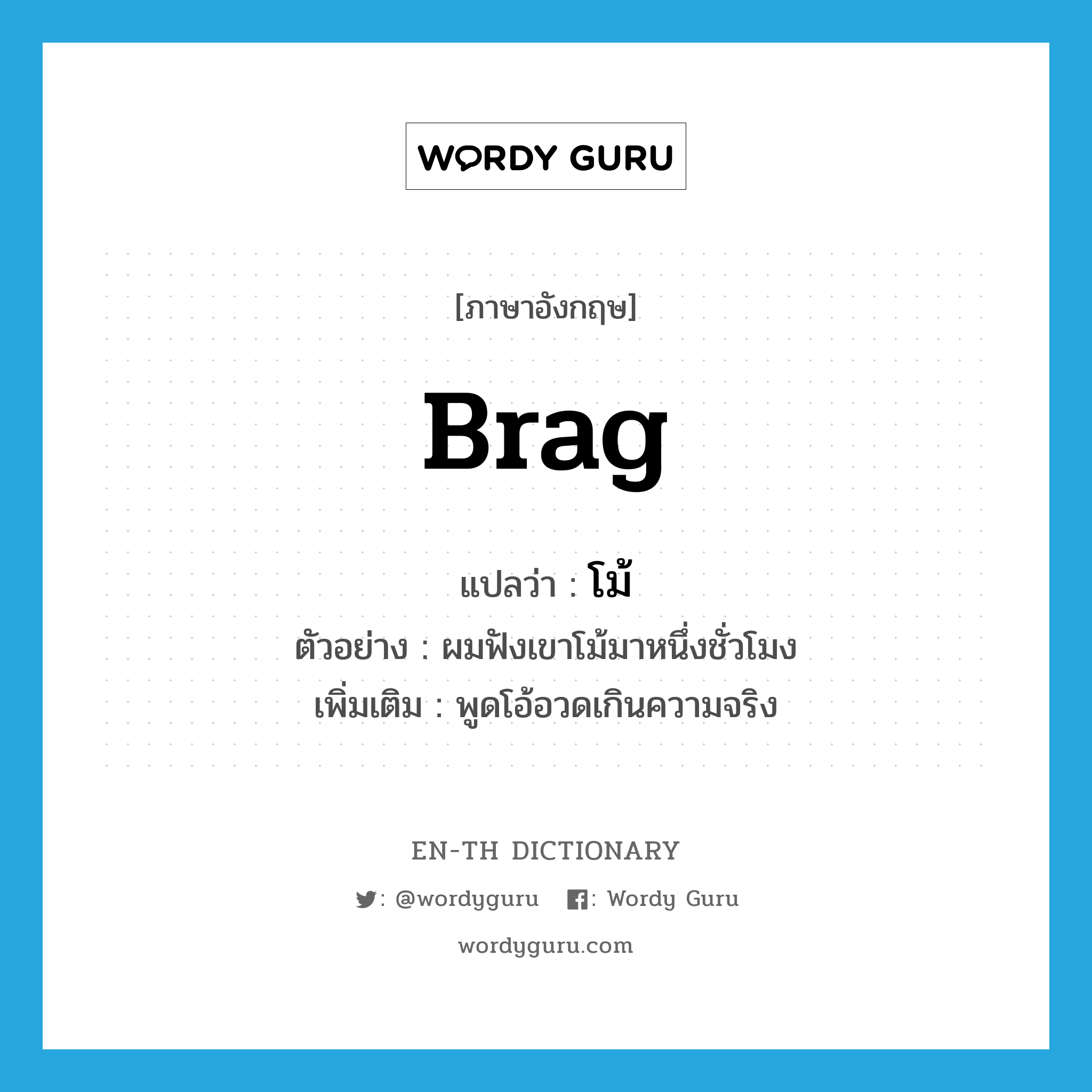 brag แปลว่า?, คำศัพท์ภาษาอังกฤษ brag แปลว่า โม้ ประเภท V ตัวอย่าง ผมฟังเขาโม้มาหนึ่งชั่วโมง เพิ่มเติม พูดโอ้อวดเกินความจริง หมวด V