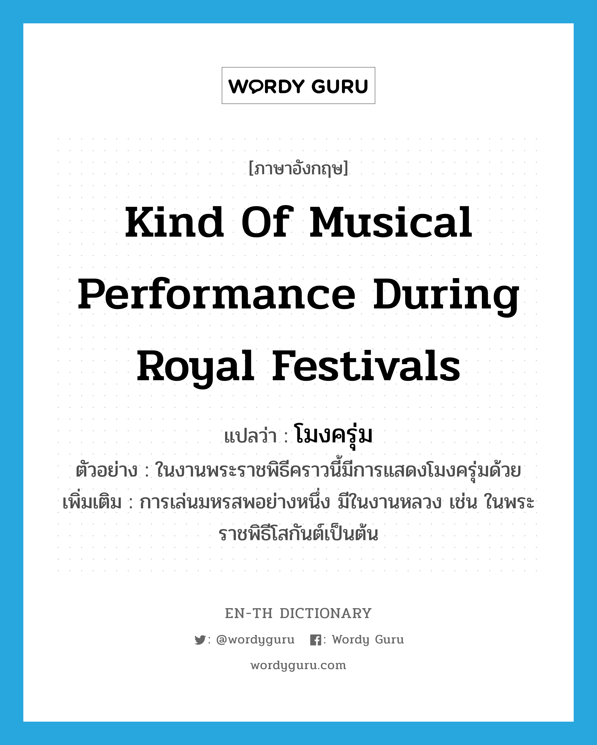 kind of musical performance during royal festivals แปลว่า?, คำศัพท์ภาษาอังกฤษ kind of musical performance during royal festivals แปลว่า โมงครุ่ม ประเภท N ตัวอย่าง ในงานพระราชพิธีคราวนี้มีการแสดงโมงครุ่มด้วย เพิ่มเติม การเล่นมหรสพอย่างหนึ่ง มีในงานหลวง เช่น ในพระราชพิธีโสกันต์เป็นต้น หมวด N