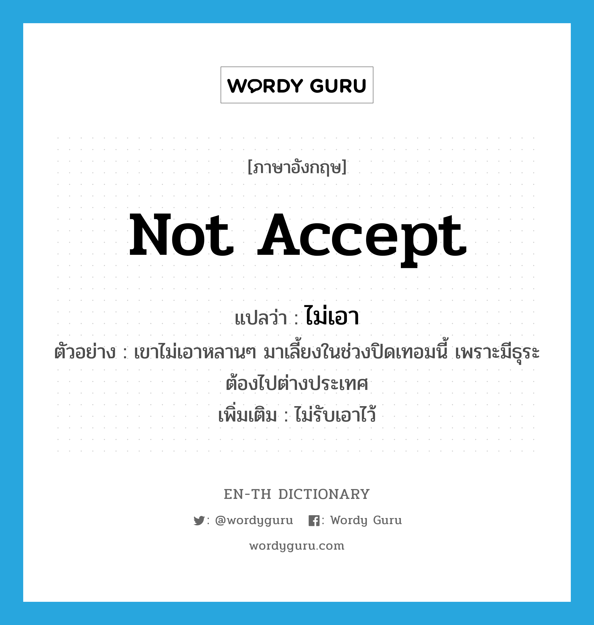 not accept แปลว่า?, คำศัพท์ภาษาอังกฤษ not accept แปลว่า ไม่เอา ประเภท V ตัวอย่าง เขาไม่เอาหลานๆ มาเลี้ยงในช่วงปิดเทอมนี้ เพราะมีธุระต้องไปต่างประเทศ เพิ่มเติม ไม่รับเอาไว้ หมวด V