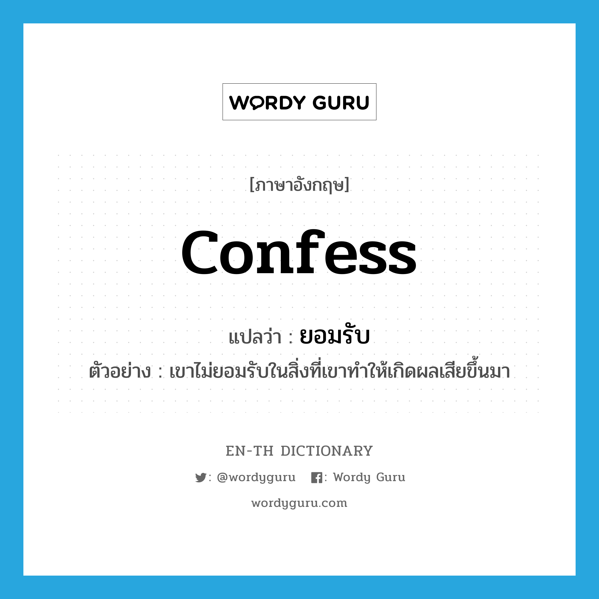 confess แปลว่า?, คำศัพท์ภาษาอังกฤษ confess แปลว่า ยอมรับ ประเภท V ตัวอย่าง เขาไม่ยอมรับในสิ่งที่เขาทำให้เกิดผลเสียขึ้นมา หมวด V