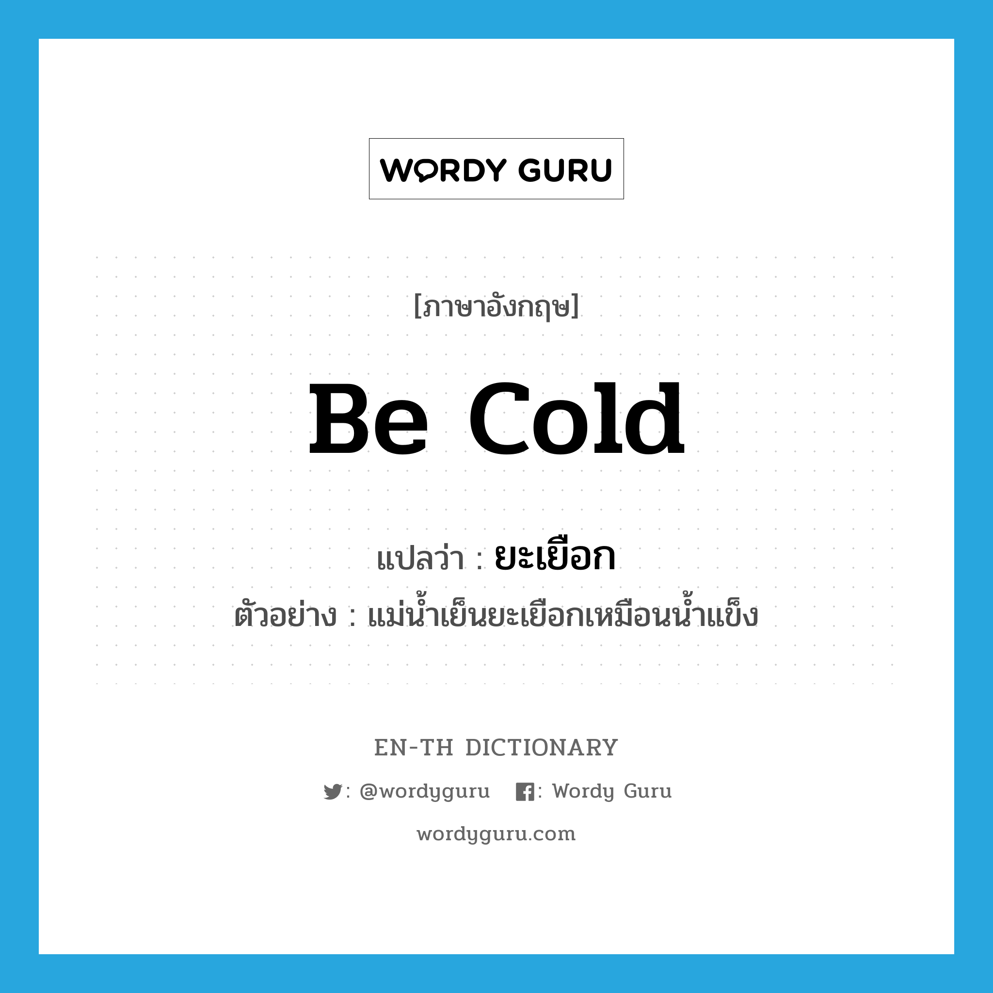 be cold แปลว่า?, คำศัพท์ภาษาอังกฤษ be cold แปลว่า ยะเยือก ประเภท ADV ตัวอย่าง แม่น้ำเย็นยะเยือกเหมือนน้ำแข็ง หมวด ADV