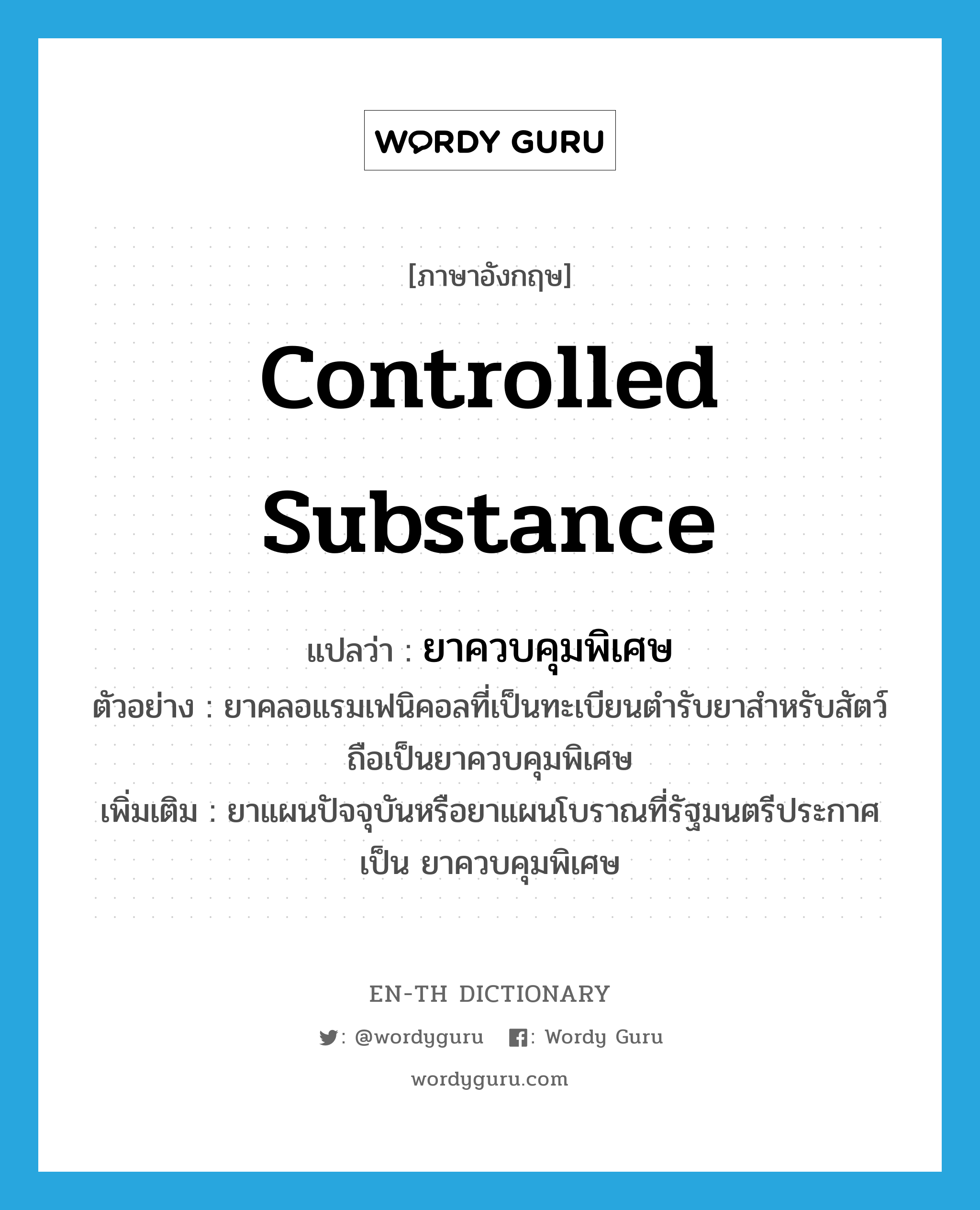 controlled substance แปลว่า?, คำศัพท์ภาษาอังกฤษ controlled substance แปลว่า ยาควบคุมพิเศษ ประเภท N ตัวอย่าง ยาคลอแรมเฟนิคอลที่เป็นทะเบียนตำรับยาสำหรับสัตว์ถือเป็นยาควบคุมพิเศษ เพิ่มเติม ยาแผนปัจจุบันหรือยาแผนโบราณที่รัฐมนตรีประกาศเป็น ยาควบคุมพิเศษ หมวด N