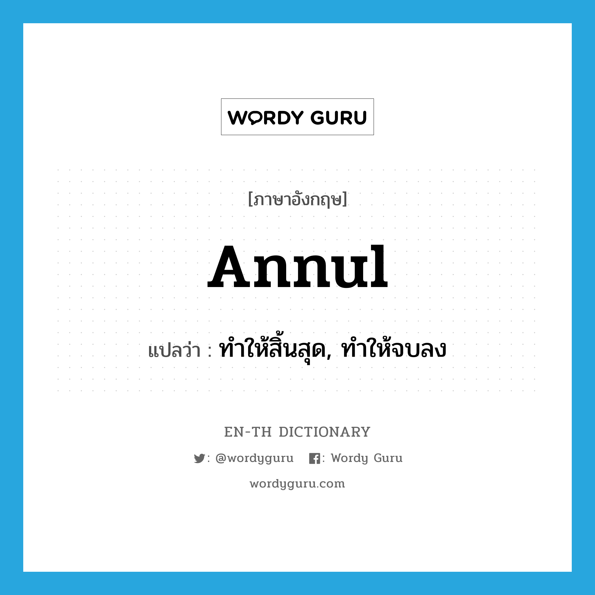 annul แปลว่า?, คำศัพท์ภาษาอังกฤษ annul แปลว่า ทำให้สิ้นสุด, ทำให้จบลง ประเภท VT หมวด VT