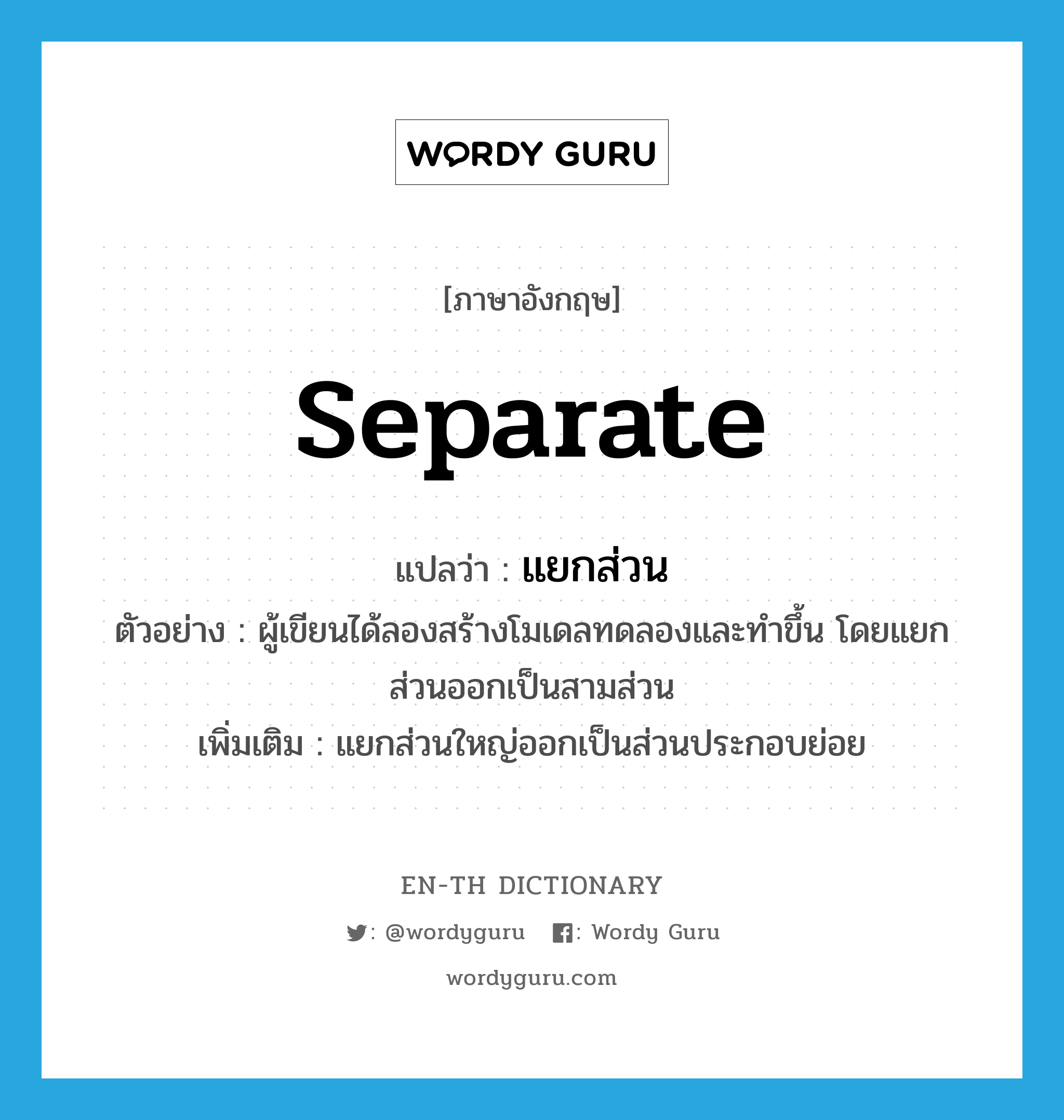 separate แปลว่า?, คำศัพท์ภาษาอังกฤษ separate แปลว่า แยกส่วน ประเภท V ตัวอย่าง ผู้เขียนได้ลองสร้างโมเดลทดลองและทำขึ้น โดยแยกส่วนออกเป็นสามส่วน เพิ่มเติม แยกส่วนใหญ่ออกเป็นส่วนประกอบย่อย หมวด V