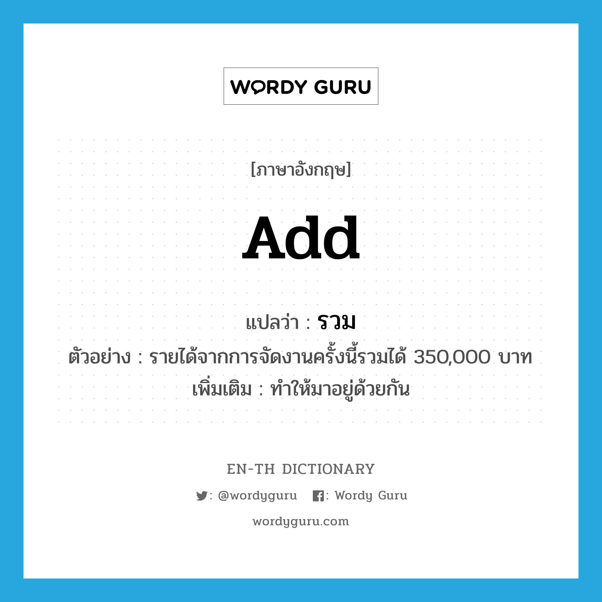 add แปลว่า?, คำศัพท์ภาษาอังกฤษ add แปลว่า รวม ประเภท V ตัวอย่าง รายได้จากการจัดงานครั้งนี้รวมได้ 350,000 บาท เพิ่มเติม ทำให้มาอยู่ด้วยกัน หมวด V