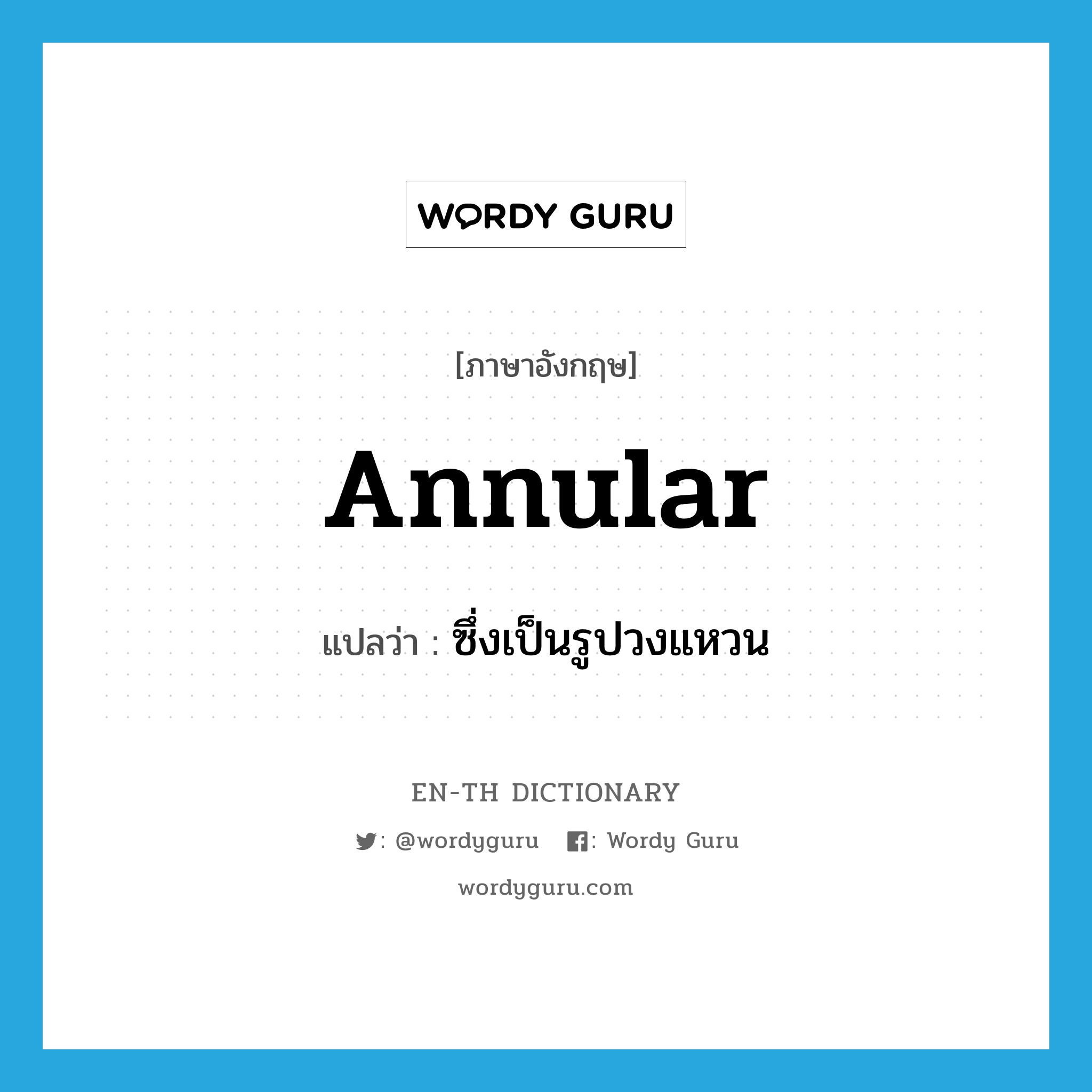 annular แปลว่า?, คำศัพท์ภาษาอังกฤษ annular แปลว่า ซึ่งเป็นรูปวงแหวน ประเภท ADJ หมวด ADJ