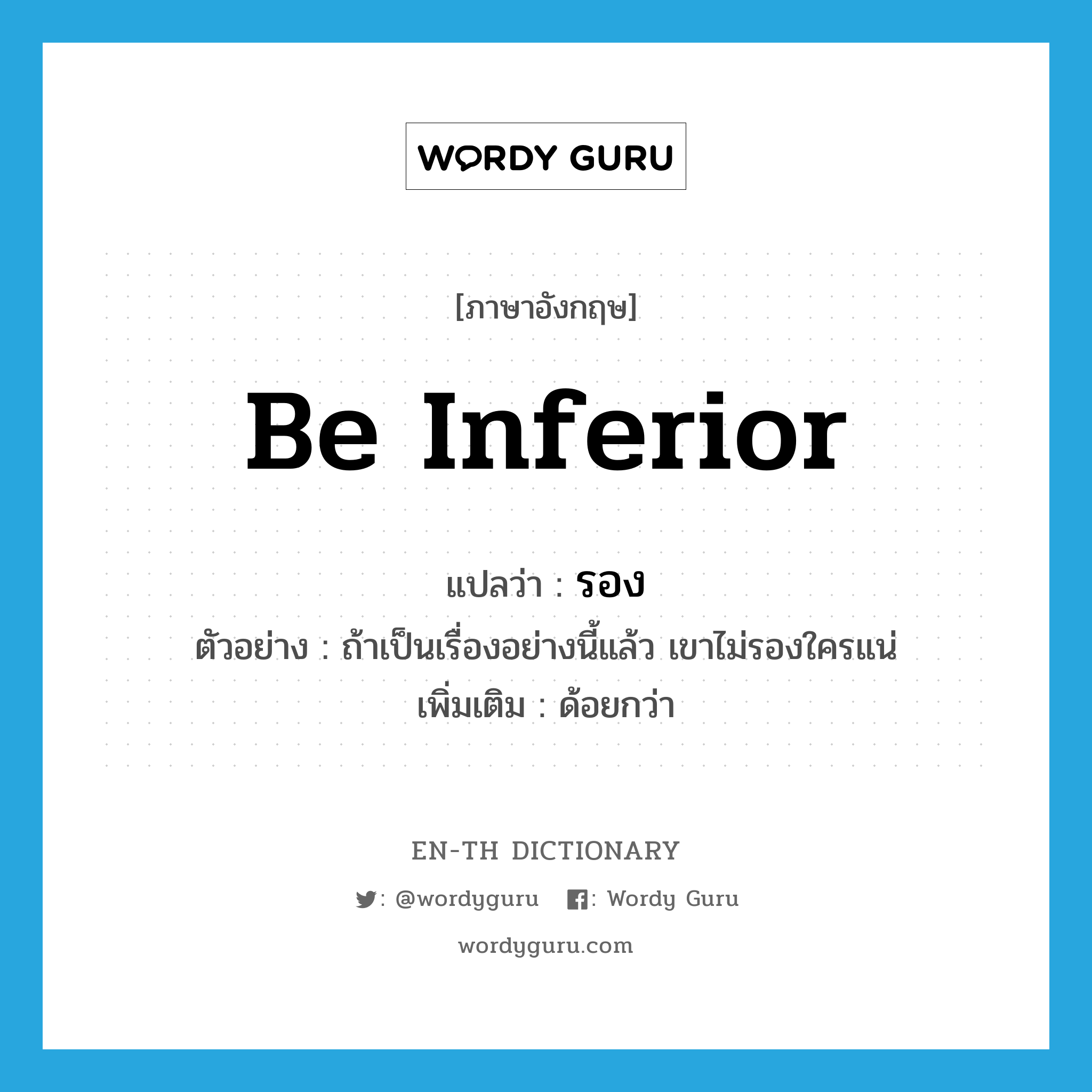 be inferior แปลว่า?, คำศัพท์ภาษาอังกฤษ be inferior แปลว่า รอง ประเภท V ตัวอย่าง ถ้าเป็นเรื่องอย่างนี้แล้ว เขาไม่รองใครแน่ เพิ่มเติม ด้อยกว่า หมวด V