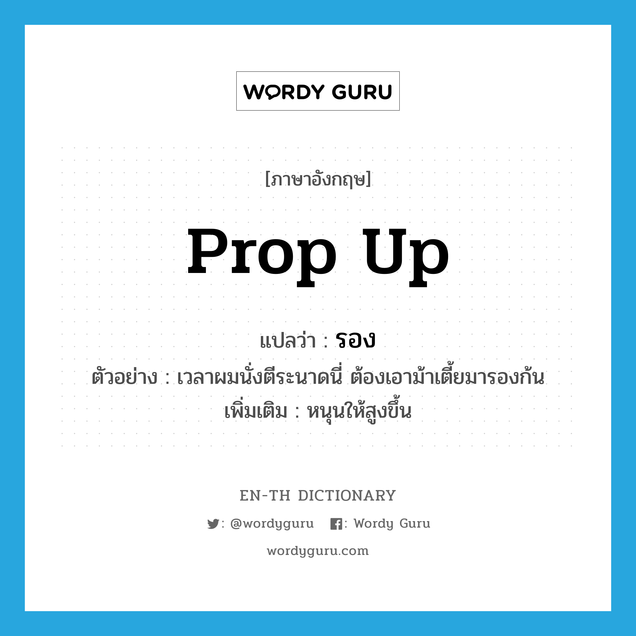 prop up แปลว่า?, คำศัพท์ภาษาอังกฤษ prop up แปลว่า รอง ประเภท V ตัวอย่าง เวลาผมนั่งตีระนาดนี่ ต้องเอาม้าเตี้ยมารองก้น เพิ่มเติม หนุนให้สูงขึ้น หมวด V